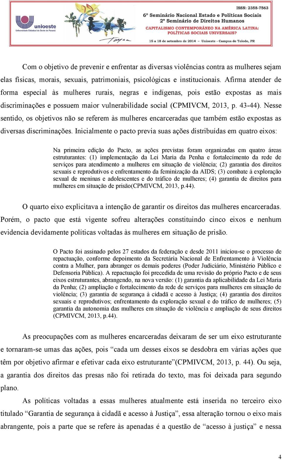 Nesse sentido, os objetivos não se referem às mulheres encarceradas que também estão expostas as diversas discriminações.