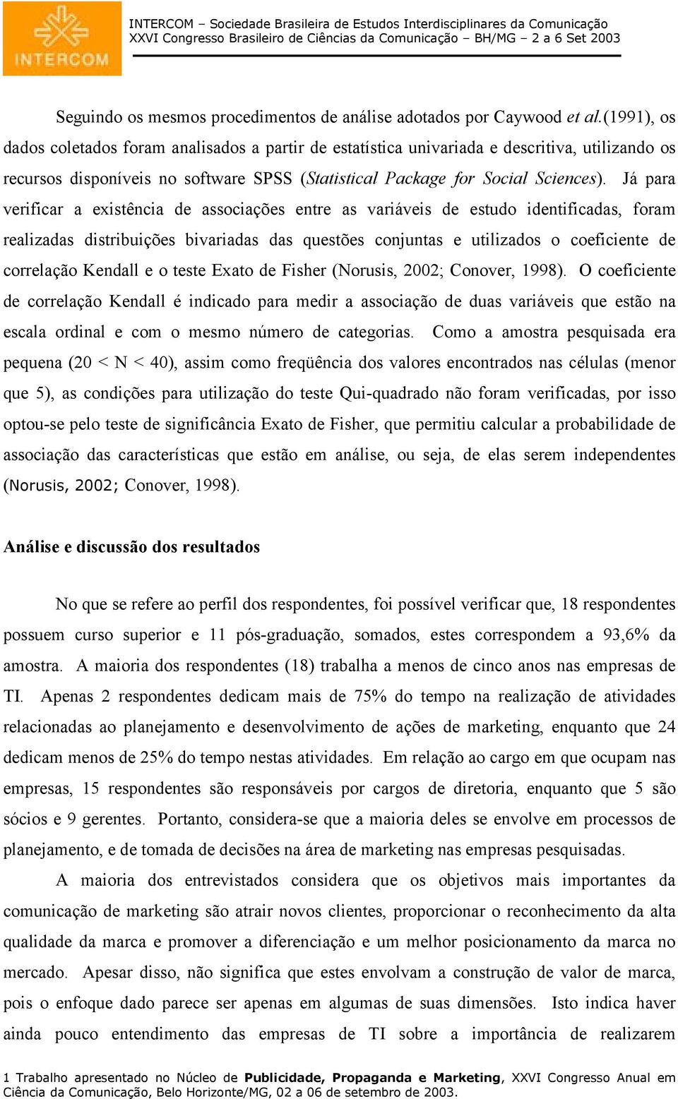 Já para verificar a existência de associações entre as variáveis de estudo identificadas, foram realizadas distribuições bivariadas das questões conjuntas e utilizados o coeficiente de correlação