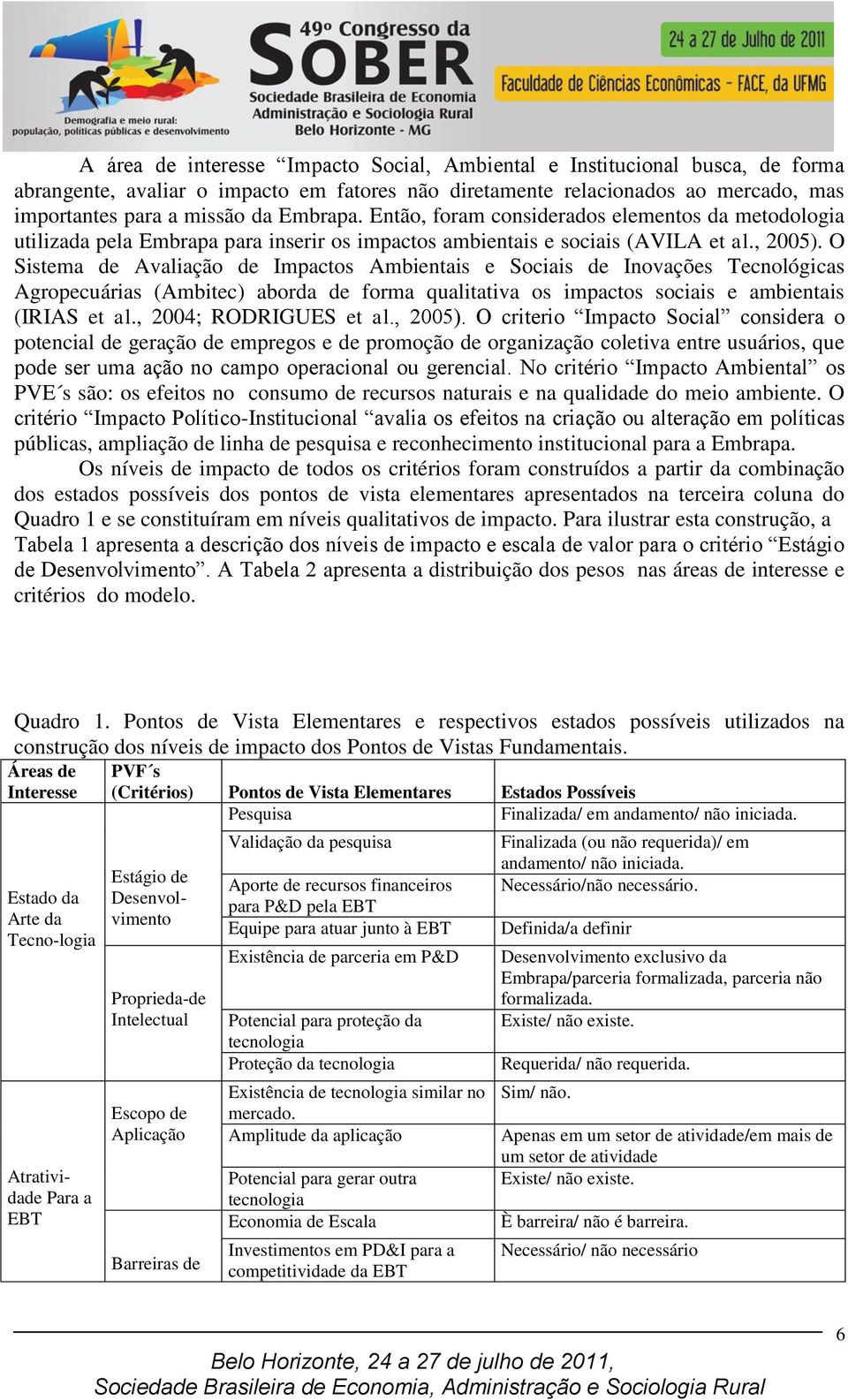 O Sistema de Avaliação de Impactos Ambientais e Sociais de Inovações Tecnológicas Agropecuárias (Ambitec) aborda de forma qualitativa os impactos sociais e ambientais (IRIAS et al.