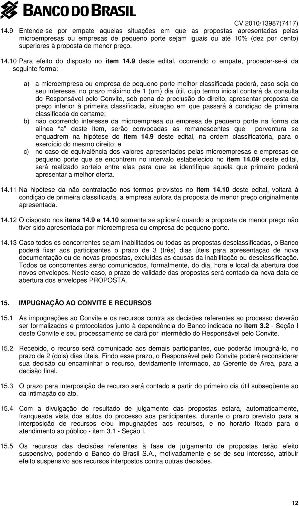 9 deste edital, ocorrendo o empate, proceder-se-á da seguinte forma: a) a microempresa ou empresa de pequeno porte melhor classificada poderá, caso seja do seu interesse, no prazo máximo de 1 (um)