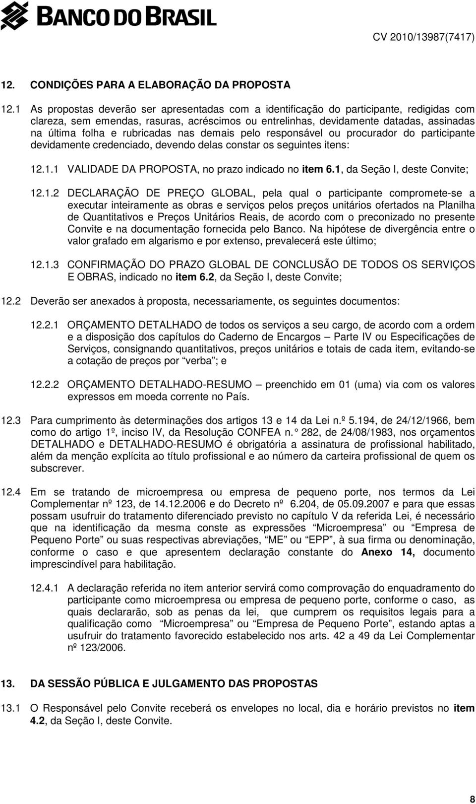 rubricadas nas demais pelo responsável ou procurador do participante devidamente credenciado, devendo delas constar os seguintes itens: 12.1.1 VALIDADE DA PROPOSTA, no prazo indicado no item 6.