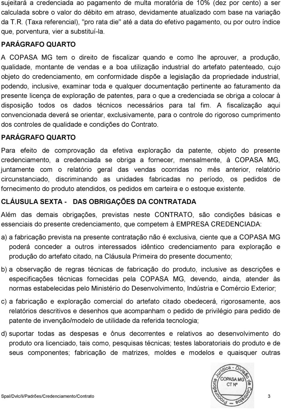 PARÁGRAFO QUARTO A COPASA MG tem o direito de fiscalizar quando e como lhe aprouver, a produção, qualidade, montante de vendas e a boa utilização industrial do artefato patenteado, cujo objeto do