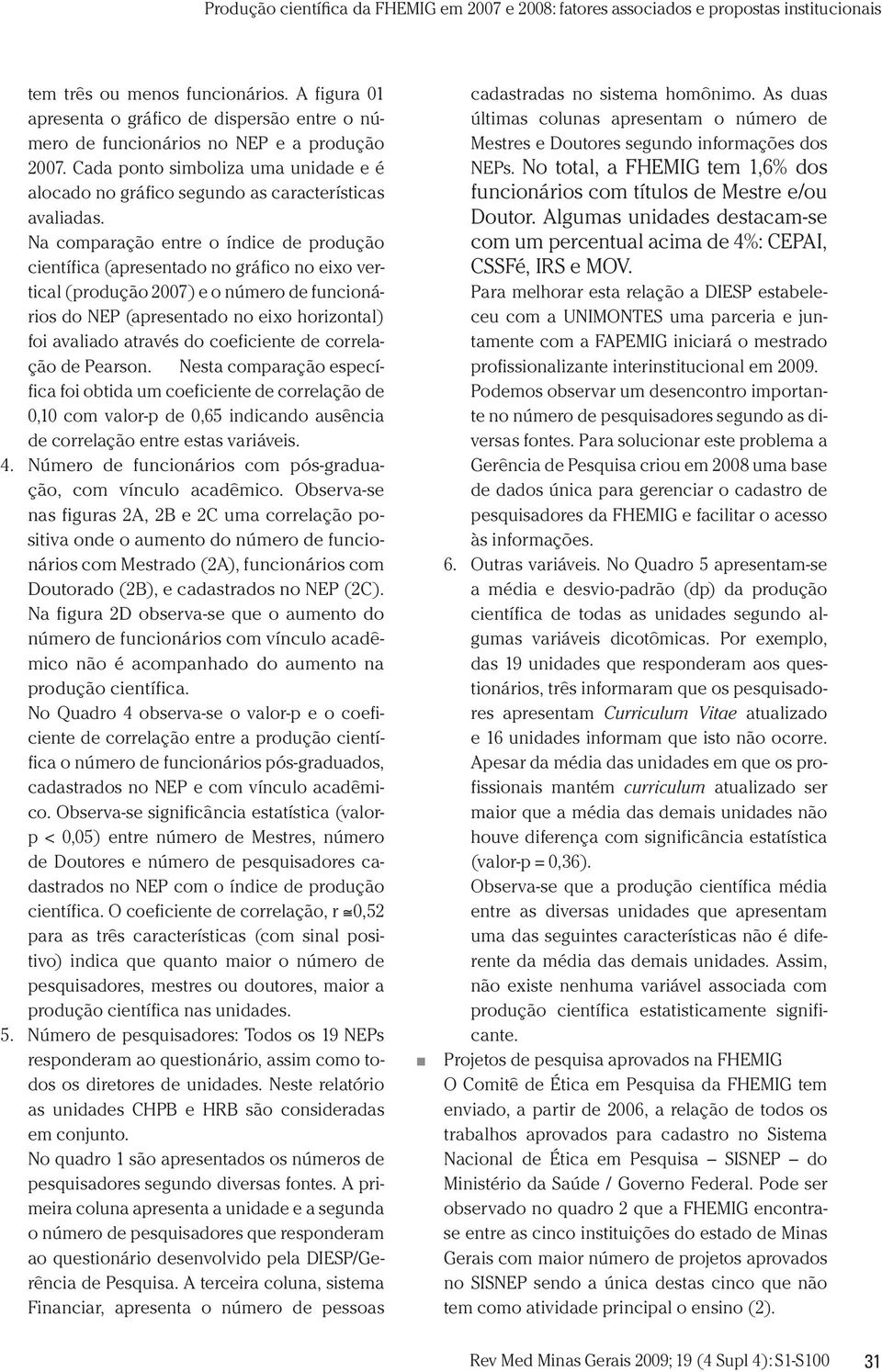 Na comparação entre o índice de produção científica (apresentado no gráfico no eixo vertical (produção 2007) e o número de funcionários do NEP (apresentado no eixo horizontal) foi avaliado através do