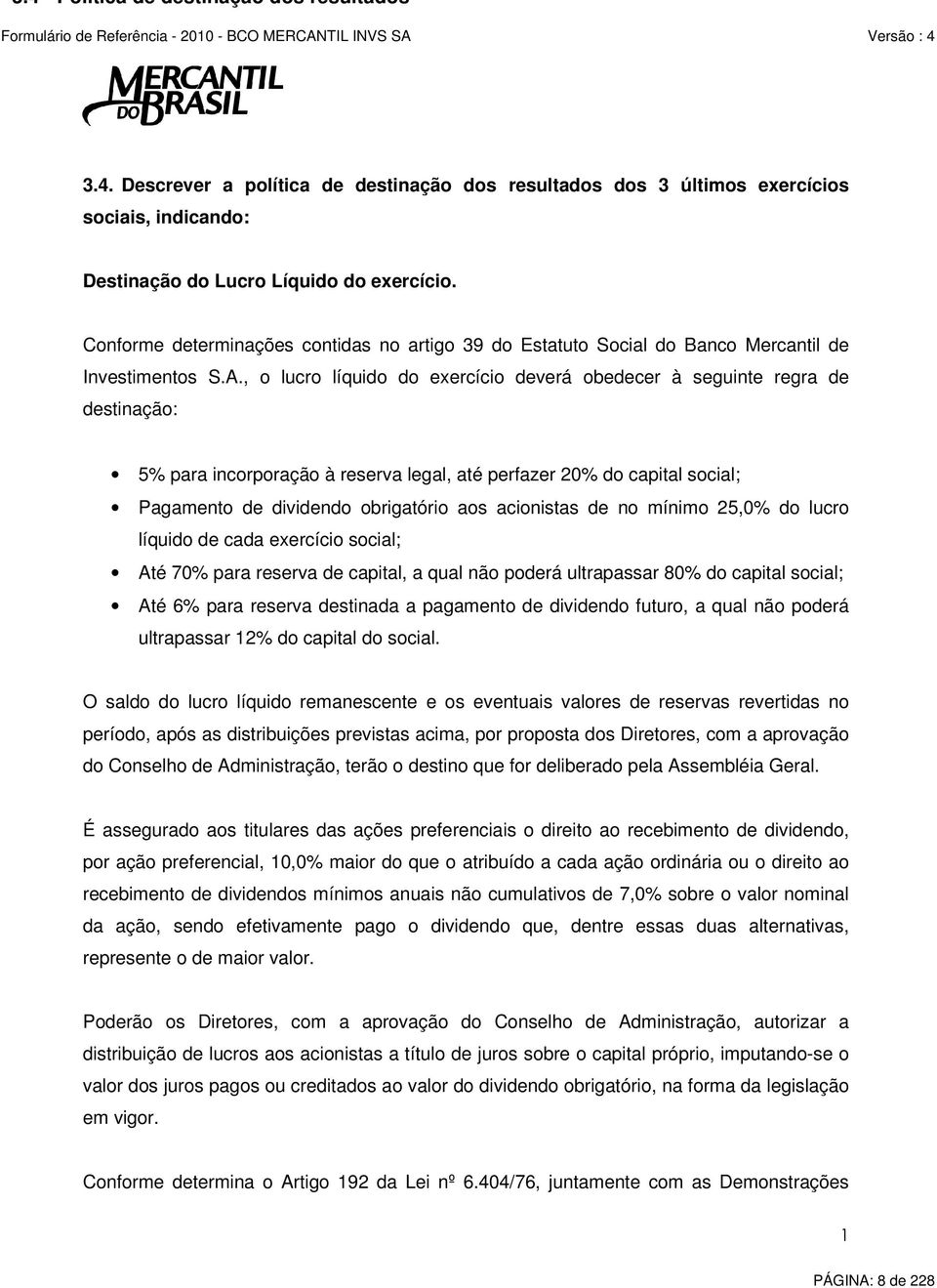 , o lucro líquido do exercício deverá obedecer à seguinte regra de destinação: 5% para incorporação à reserva legal, até perfazer 20% do capital social; Pagamento de dividendo obrigatório aos