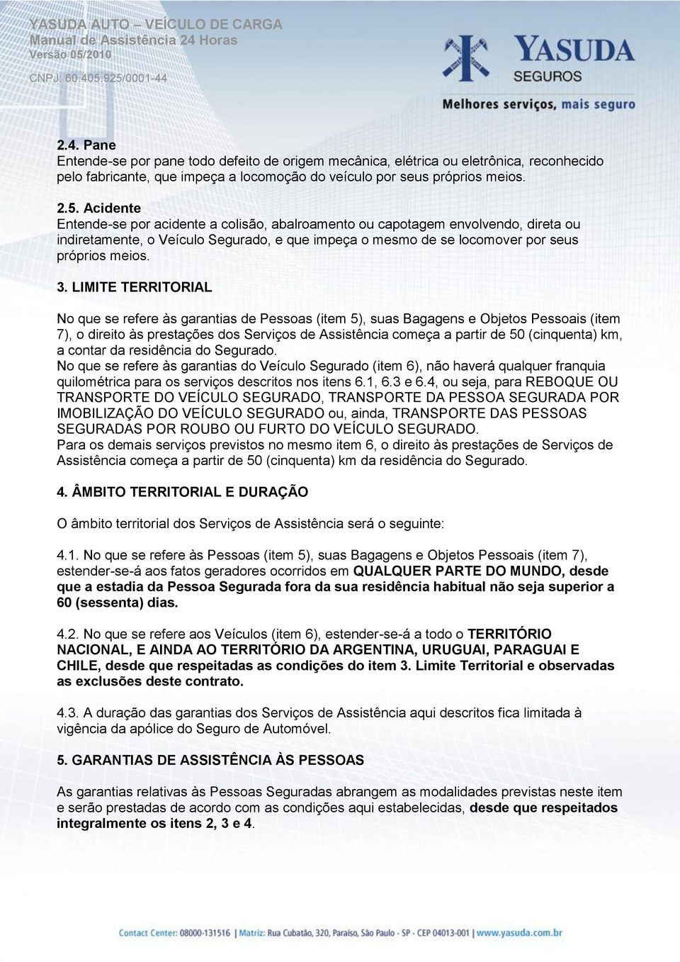 LIMITE TERRITORIAL No que se refere às garantias de Pessoas (item 5), suas Bagagens e Objetos Pessoais (item 7), o direito às prestações dos Serviços de Assistência começa a partir de 50 (cinquenta)