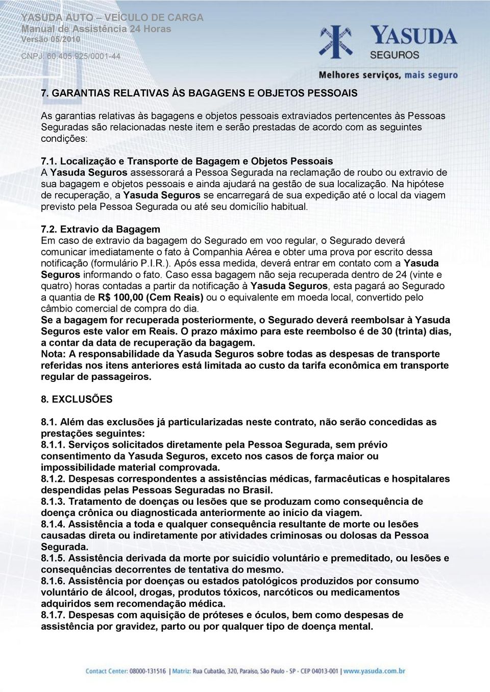 Localização e Transporte de Bagagem e Objetos Pessoais A Yasuda Seguros assessorará a Pessoa Segurada na reclamação de roubo ou extravio de sua bagagem e objetos pessoais e ainda ajudará na gestão de