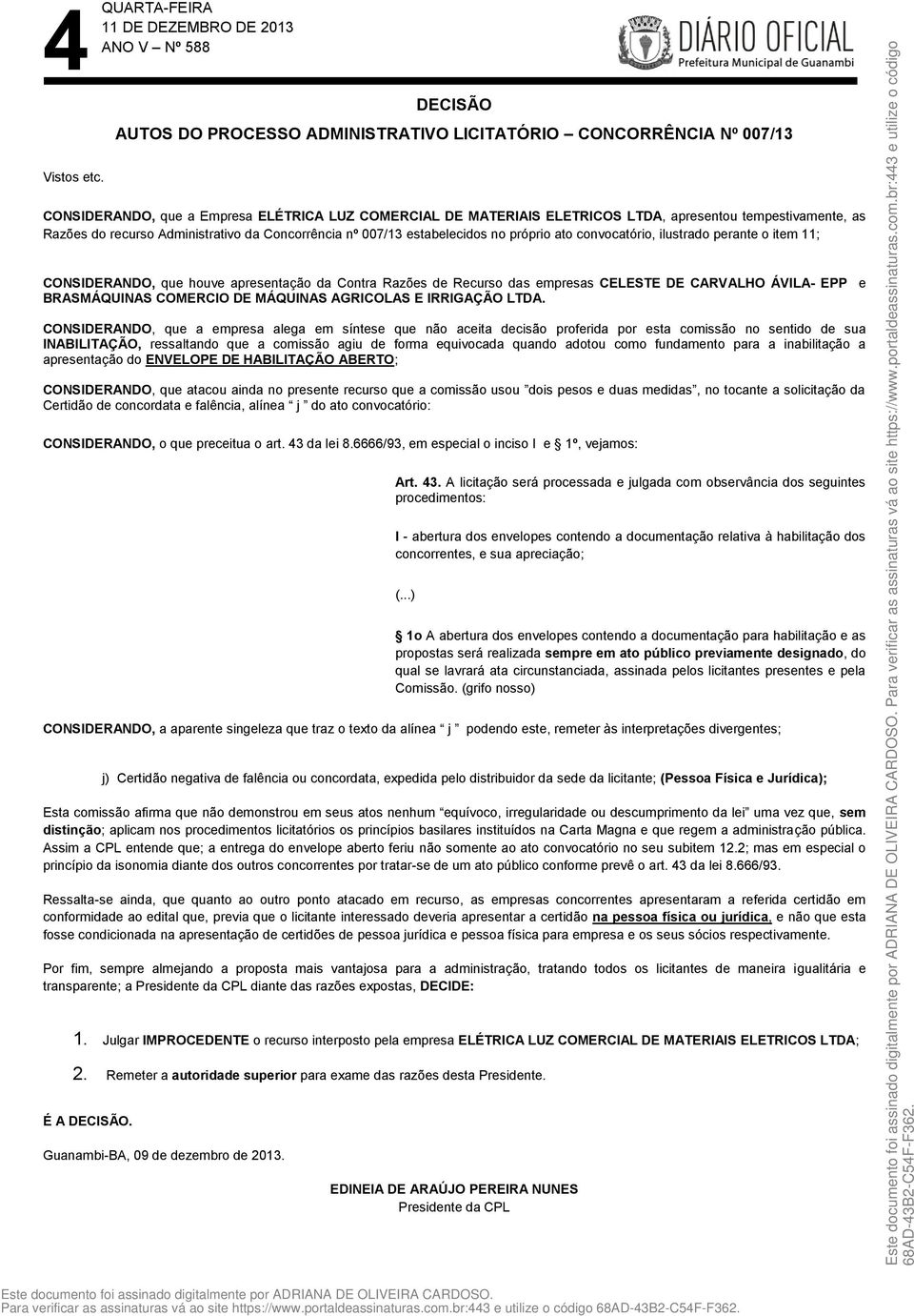 recurso Administrativo da Concorrência nº 007/13 estabelecidos no próprio ato convocatório, ilustrado perante o item 11; CONSIDERANDO, que houve apresentação da Contra Razões de Recurso das empresas