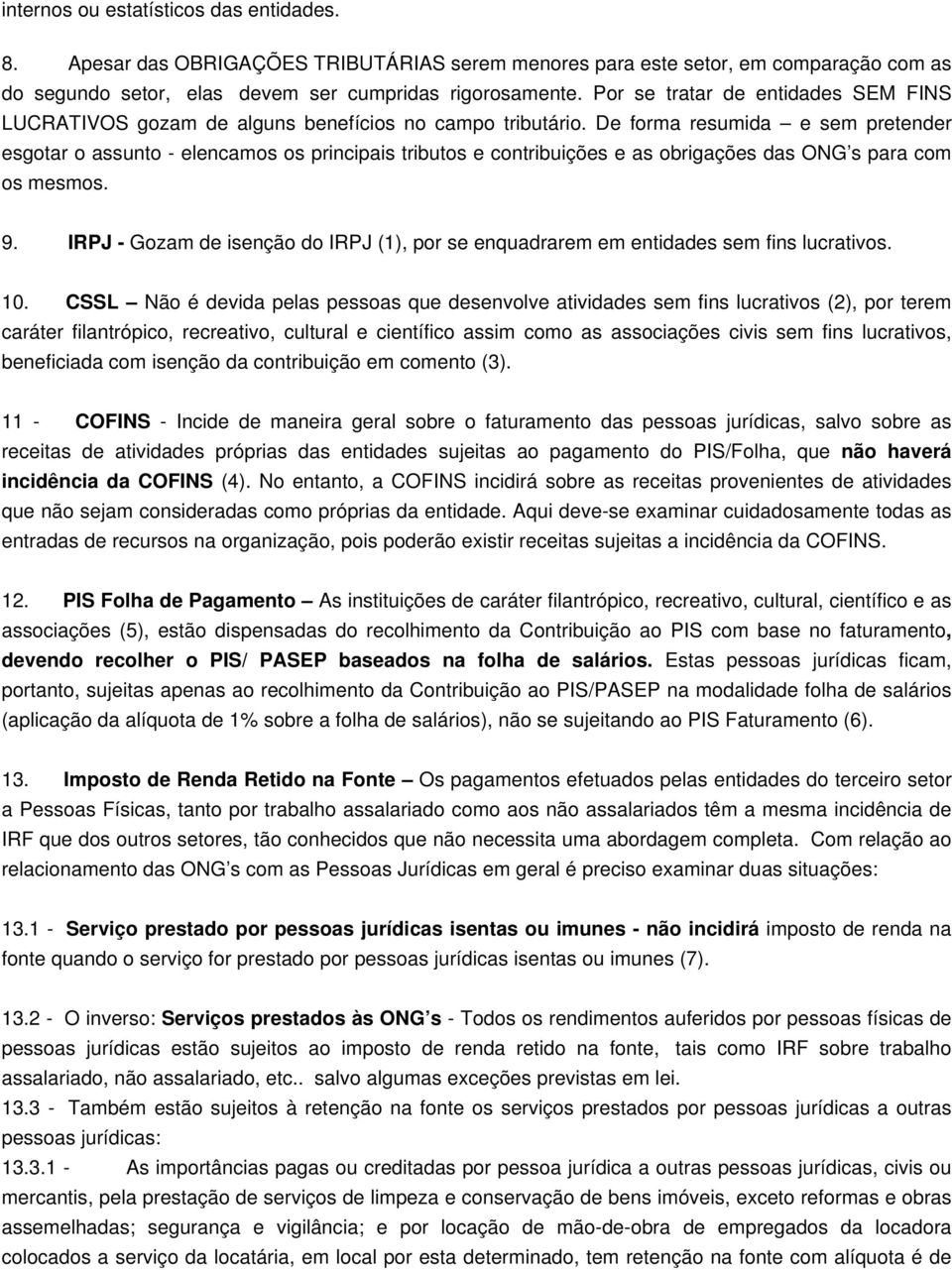 De forma resumida e sem pretender esgotar o assunto - elencamos os principais tributos e contribuições e as obrigações das ONG s para com os mesmos. 9.