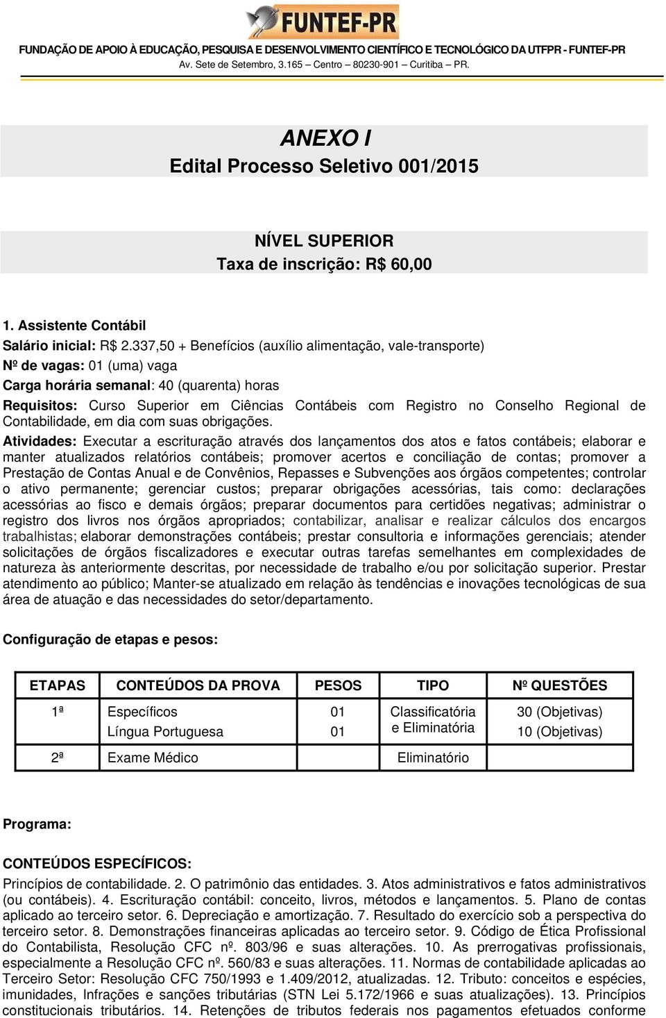 337,50 + Benefícios (auxílio alimentação, vale-transporte) Nº de vagas: 01 (uma) vaga Carga horária semanal: 40 (quarenta) horas Requisitos: Curso Superior em Ciências Contábeis com Registro no