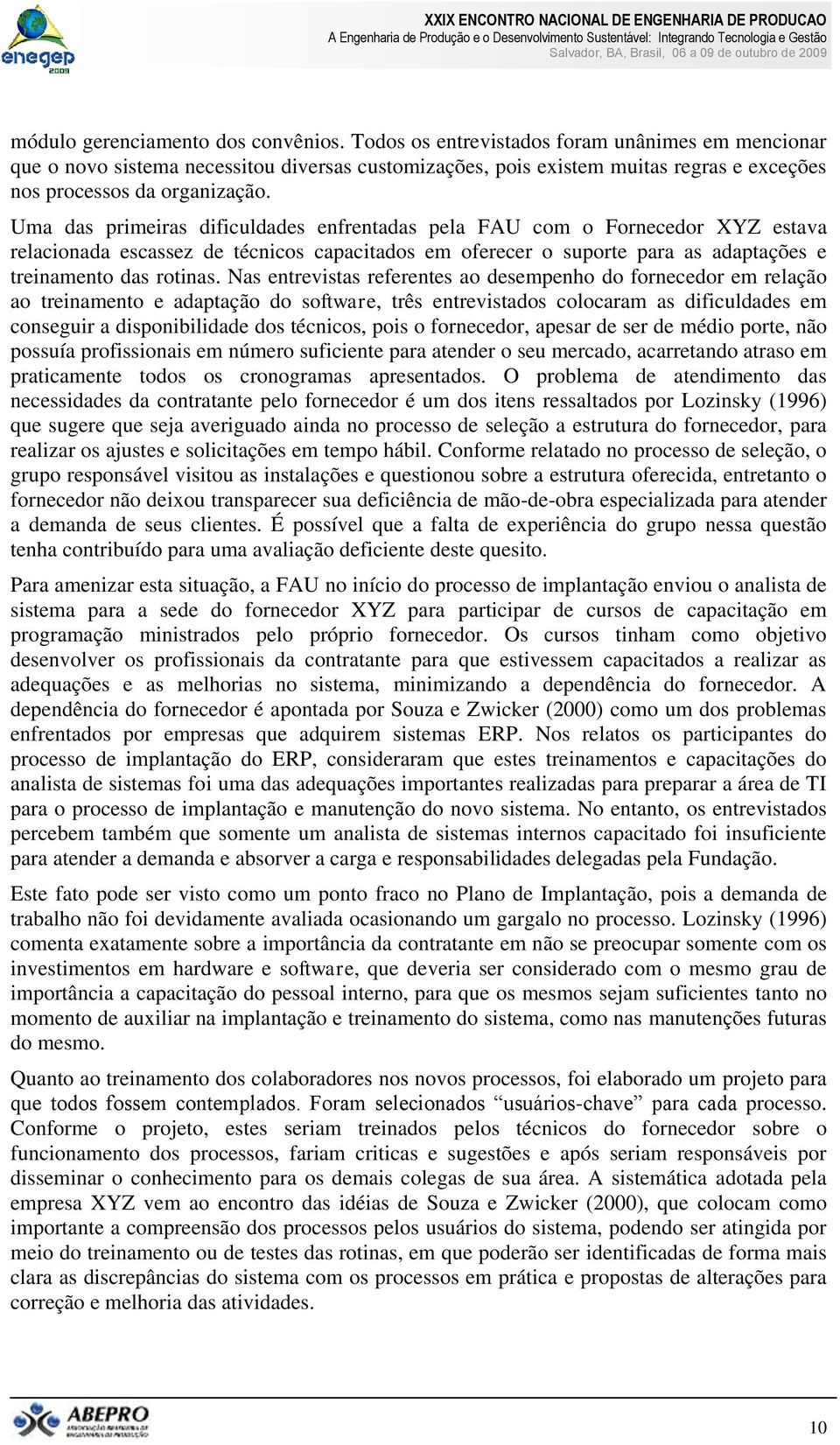 Uma das primeiras dificuldades enfrentadas pela FAU com o Fornecedor XYZ estava relacionada escassez de técnicos capacitados em oferecer o suporte para as adaptações e treinamento das rotinas.