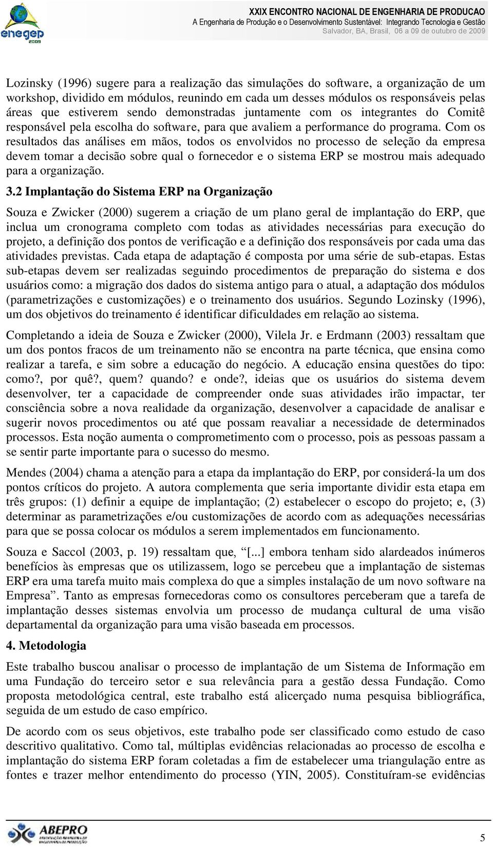 Com os resultados das análises em mãos, todos os envolvidos no processo de seleção da empresa devem tomar a decisão sobre qual o fornecedor e o sistema ERP se mostrou mais adequado para a organização.