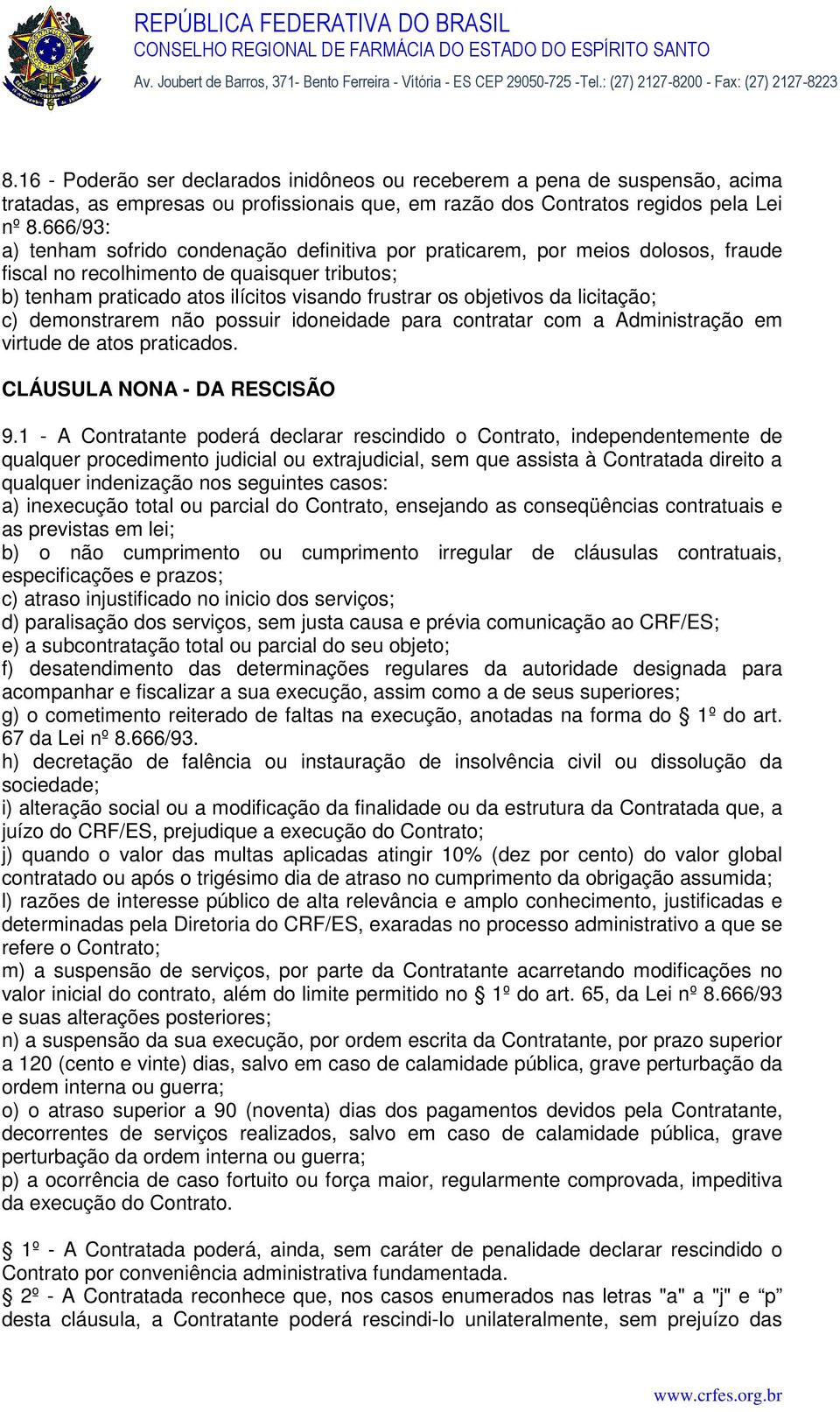 da licitação; c) demonstrarem não possuir idoneidade para contratar com a Administração em virtude de atos praticados. CLÁUSULA NONA - DA RESCISÃO 9.