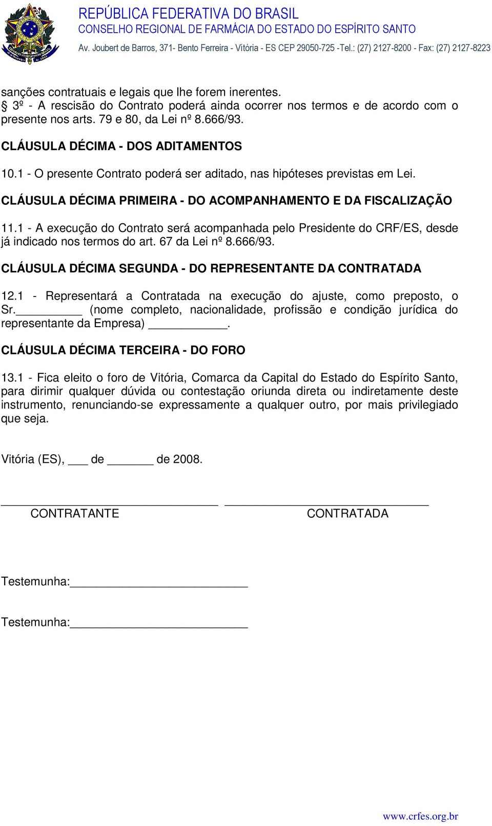 1 - A execução do Contrato será acompanhada pelo Presidente do CRF/ES, desde já indicado nos termos do art. 67 da Lei nº 8.666/93. CLÁUSULA DÉCIMA SEGUNDA - DO REPRESENTANTE DA CONTRATADA 12.