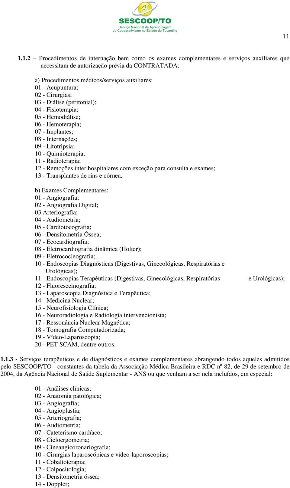 Radioterapia; 12 - Remoções inter hospitalares com exceção para consulta e exames; 13 - Transplantes de rins e córnea.