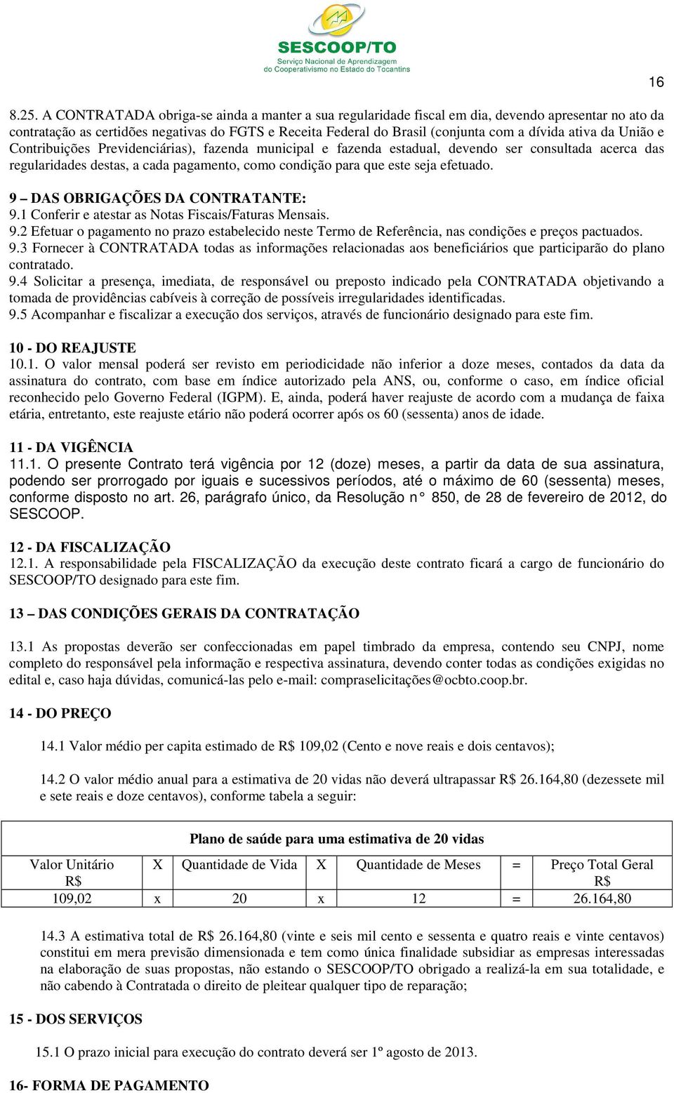 seja efetuado. 9 DAS OBRIGAÇÕES DA CONTRATANTE: 9.1 Conferir e atestar as Notas Fiscais/Faturas Mensais. 9.2 Efetuar o pagamento no prazo estabelecido neste Termo de Referência, nas condições e preços pactuados.