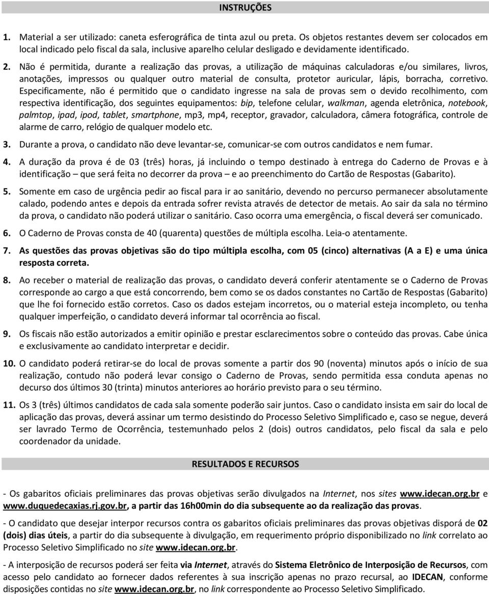 Não é permitida, durante a realização das provas, a utilização de máquinas calculadoras e/ou similares, livros, anotações, impressos ou qualquer outro material de consulta, protetor auricular, lápis,