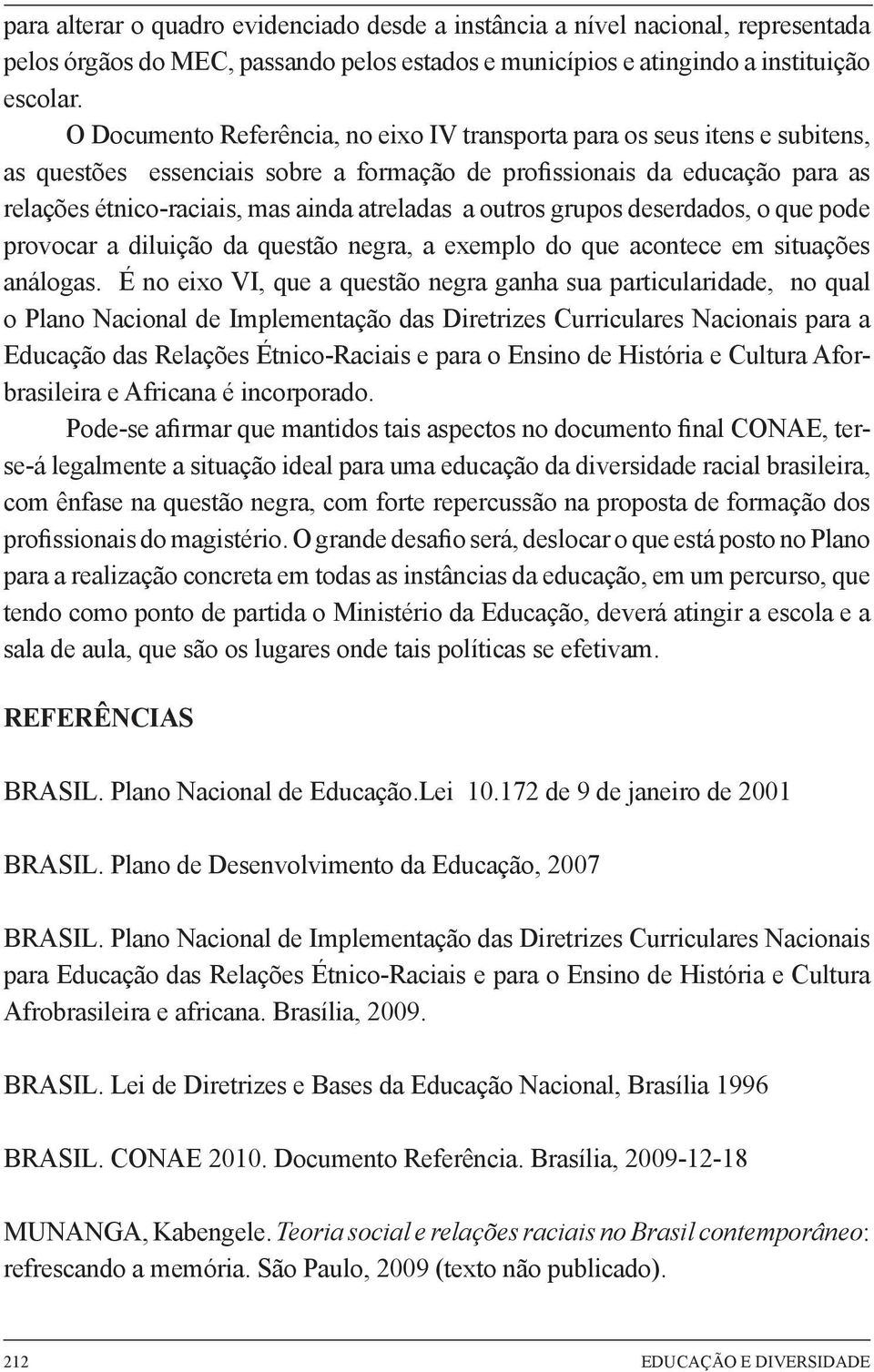 a outros grupos deserdados, o que pode provocar a diluição da questão negra, a exemplo do que acontece em situações análogas.