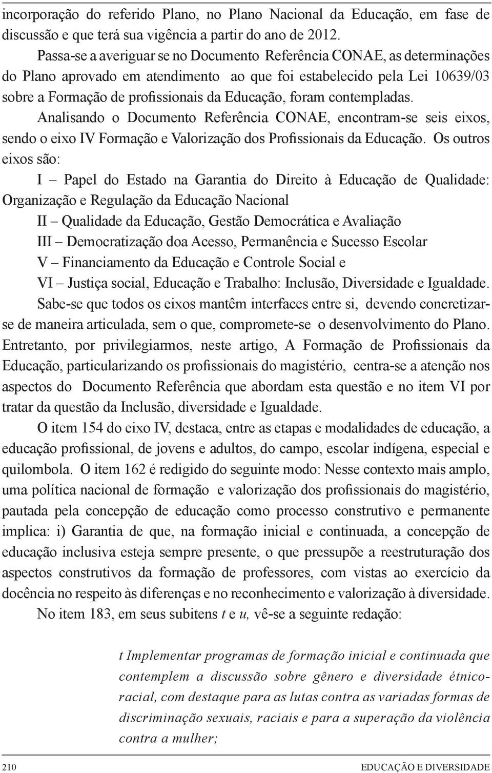 contempladas. Analisando o Documento Referência CONAE, encontram-se seis eixos, sendo o eixo IV Formação e Valorização dos Profissionais da Educação.