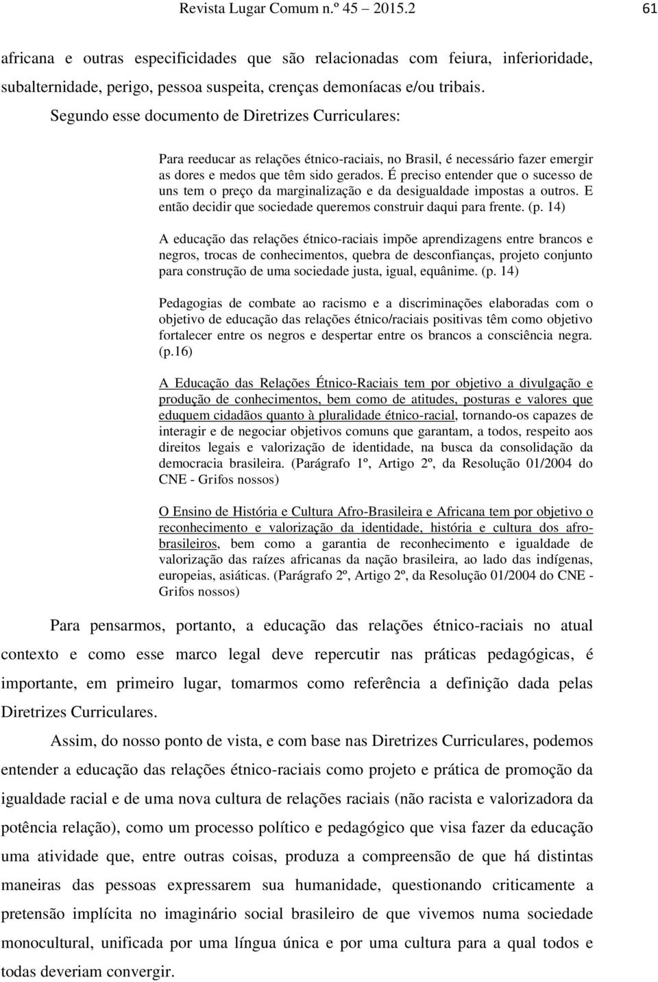 É preciso entender que o sucesso de uns tem o preço da marginalização e da desigualdade impostas a outros. E então decidir que sociedade queremos construir daqui para frente. (p.