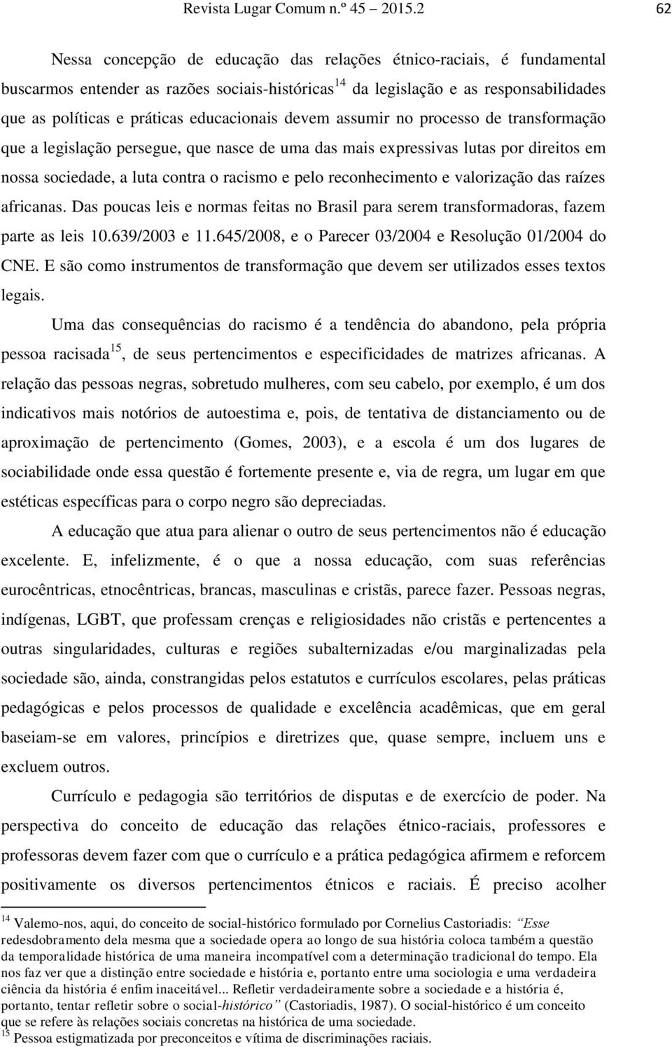 educacionais devem assumir no processo de transformação que a legislação persegue, que nasce de uma das mais expressivas lutas por direitos em nossa sociedade, a luta contra o racismo e pelo