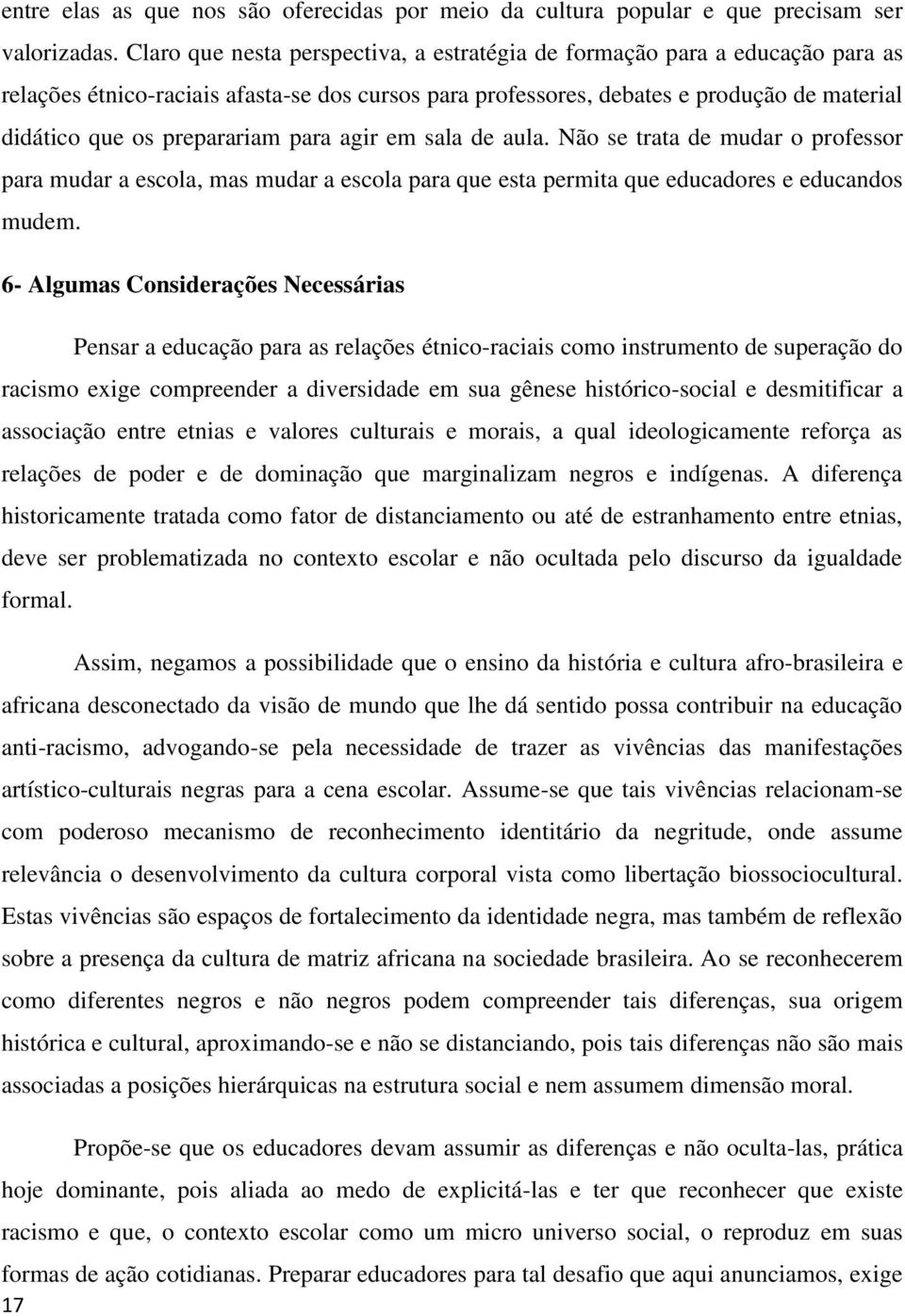 para agir em sala de aula. Não se trata de mudar o professor para mudar a escola, mas mudar a escola para que esta permita que educadores e educandos mudem.