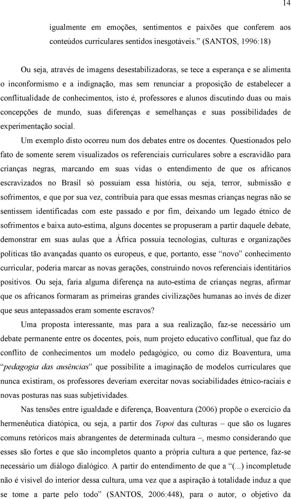 conhecimentos, isto é, professores e alunos discutindo duas ou mais concepções de mundo, suas diferenças e semelhanças e suas possibilidades de experimentação social.