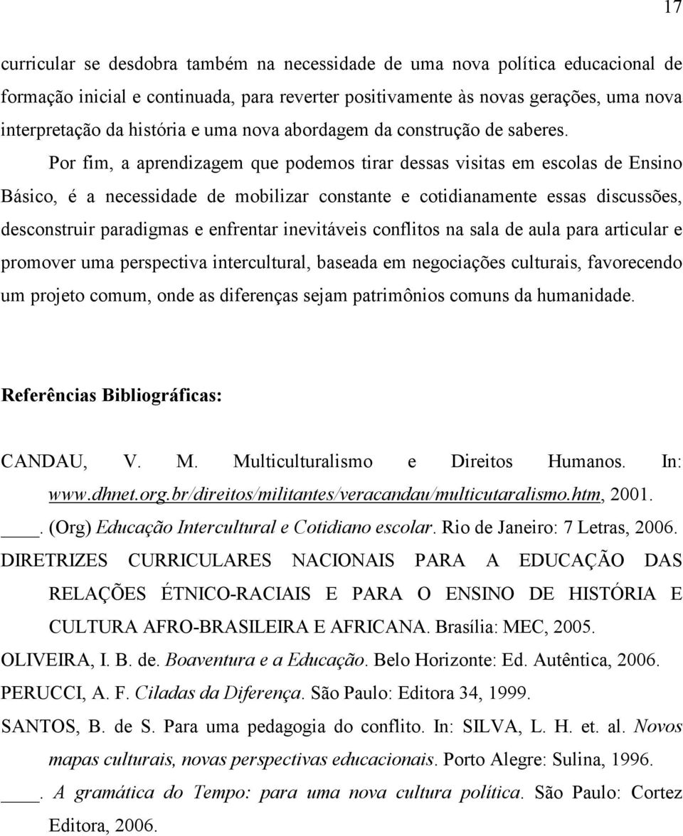 Por fim, a aprendizagem que podemos tirar dessas visitas em escolas de Ensino Básico, é a necessidade de mobilizar constante e cotidianamente essas discussões, desconstruir paradigmas e enfrentar