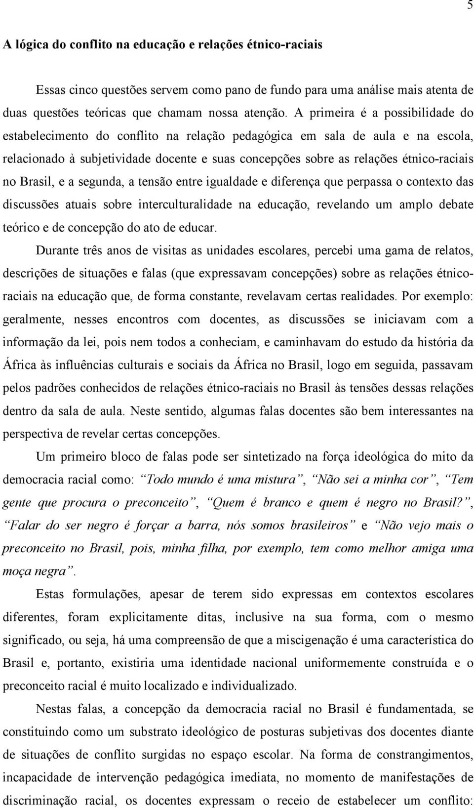 no Brasil, e a segunda, a tensão entre igualdade e diferença que perpassa o contexto das discussões atuais sobre interculturalidade na educação, revelando um amplo debate teórico e de concepção do