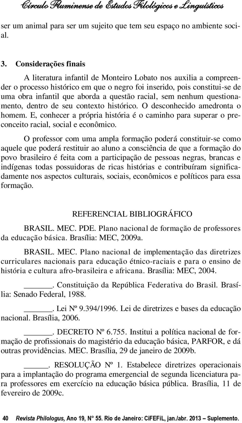 racial, sem nenhum questionamento, dentro de seu contexto histórico. O desconhecido amedronta o homem. E, conhecer a própria história é o caminho para superar o preconceito racial, social e econômico.