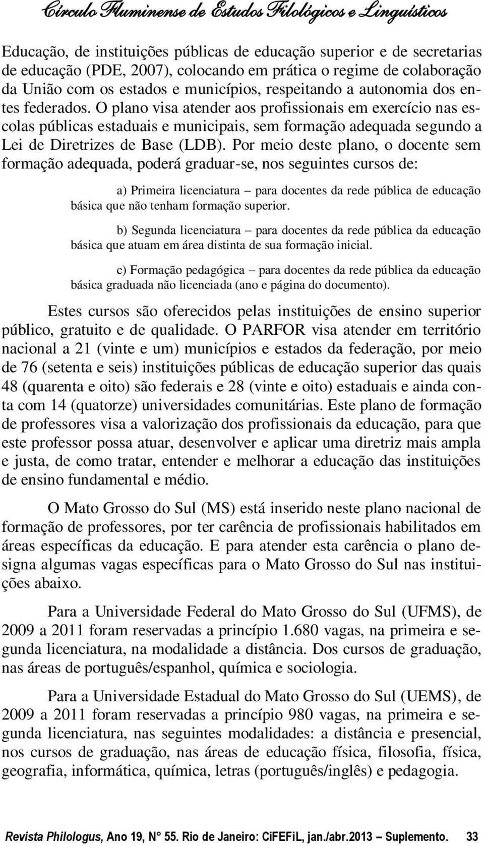 Por meio deste plano, o docente sem formação adequada, poderá graduar-se, nos seguintes cursos de: a) Primeira licenciatura para docentes da rede pública de educação básica que não tenham formação