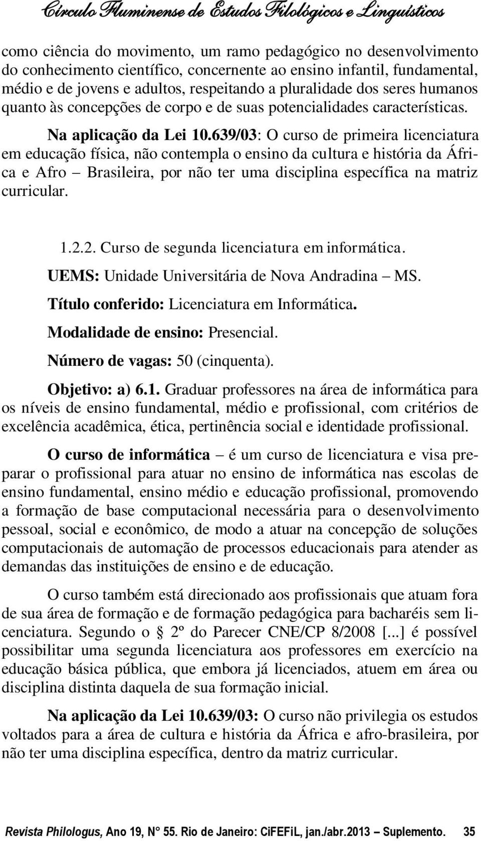 639/03: O curso de primeira licenciatura em educação física, não contempla o ensino da cultura e história da África e Afro Brasileira, por não ter uma disciplina específica na matriz curricular. 1.2.