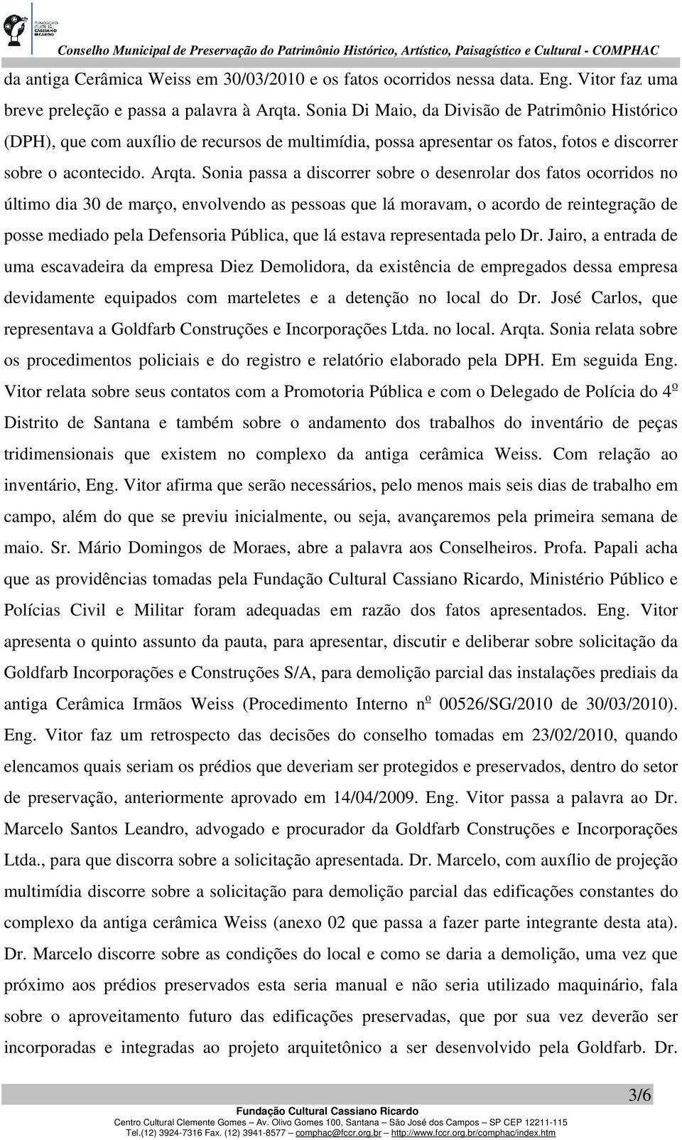 Sonia passa a discorrer sobre o desenrolar dos fatos ocorridos no último dia 30 de março, envolvendo as pessoas que lá moravam, o acordo de reintegração de posse mediado pela Defensoria Pública, que