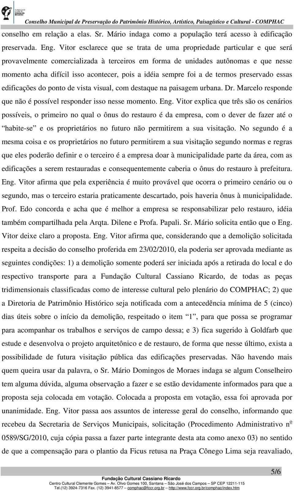 idéia sempre foi a de termos preservado essas edificações do ponto de vista visual, com destaque na paisagem urbana. Dr. Marcelo responde que não é possível responder isso nesse momento. Eng.