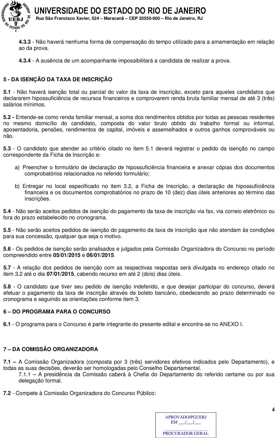 1 - Não haverá isenção total ou parcial do valor da taxa de inscrição, exceto para aqueles candidatos que declararem hipossuficiência de recursos financeiros e comprovarem renda bruta familiar mensal