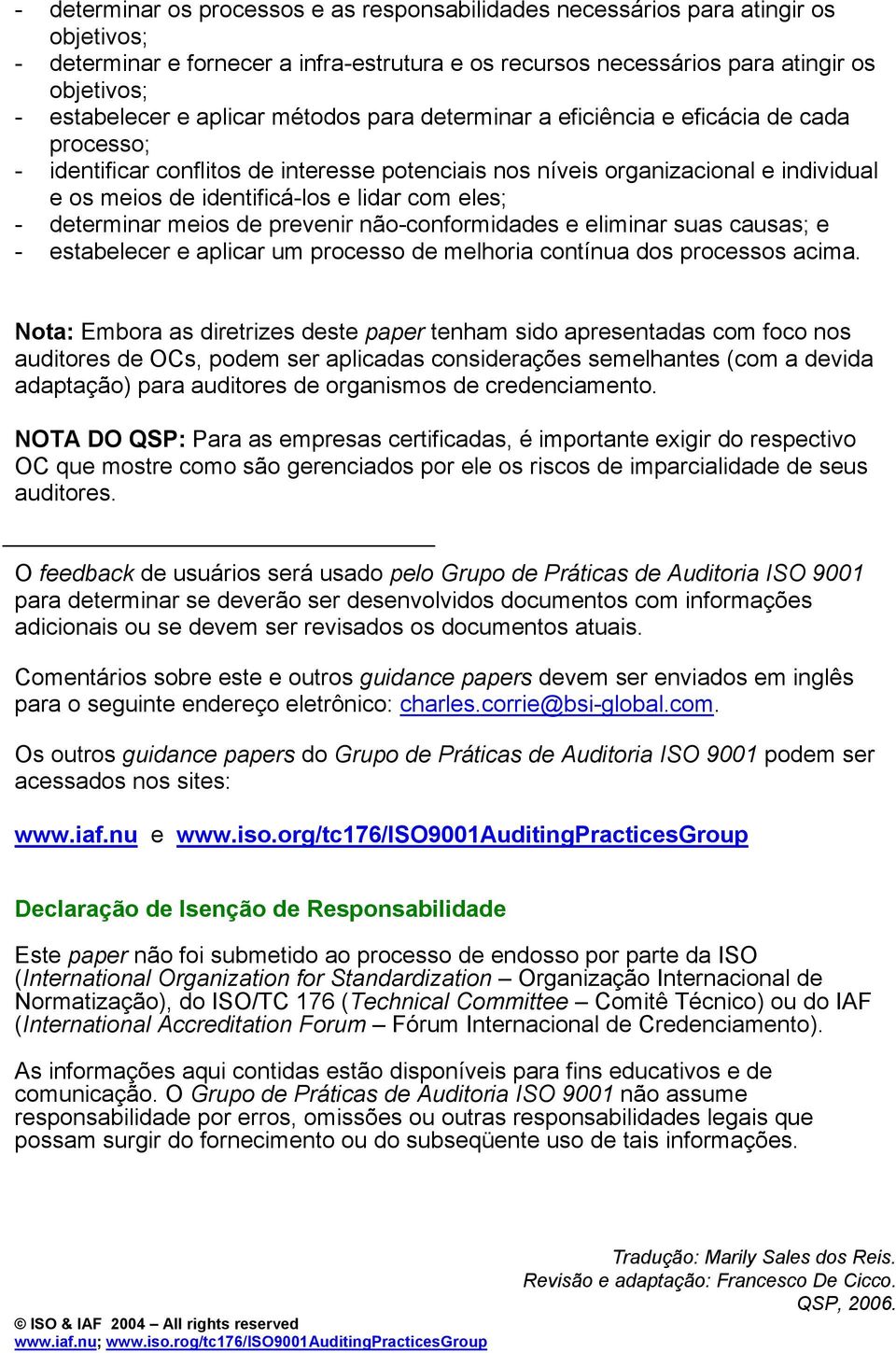 com eles; - determinar meios de prevenir não-conformidades e eliminar suas causas; e - estabelecer e aplicar um processo de melhoria contínua dos processos acima.