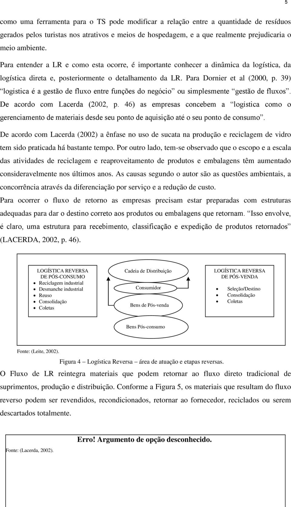 39) logística é a gestão de fluxo entre funções do negócio ou simplesmente gestão de fluxos. De acordo com Lacerda (2002, p.