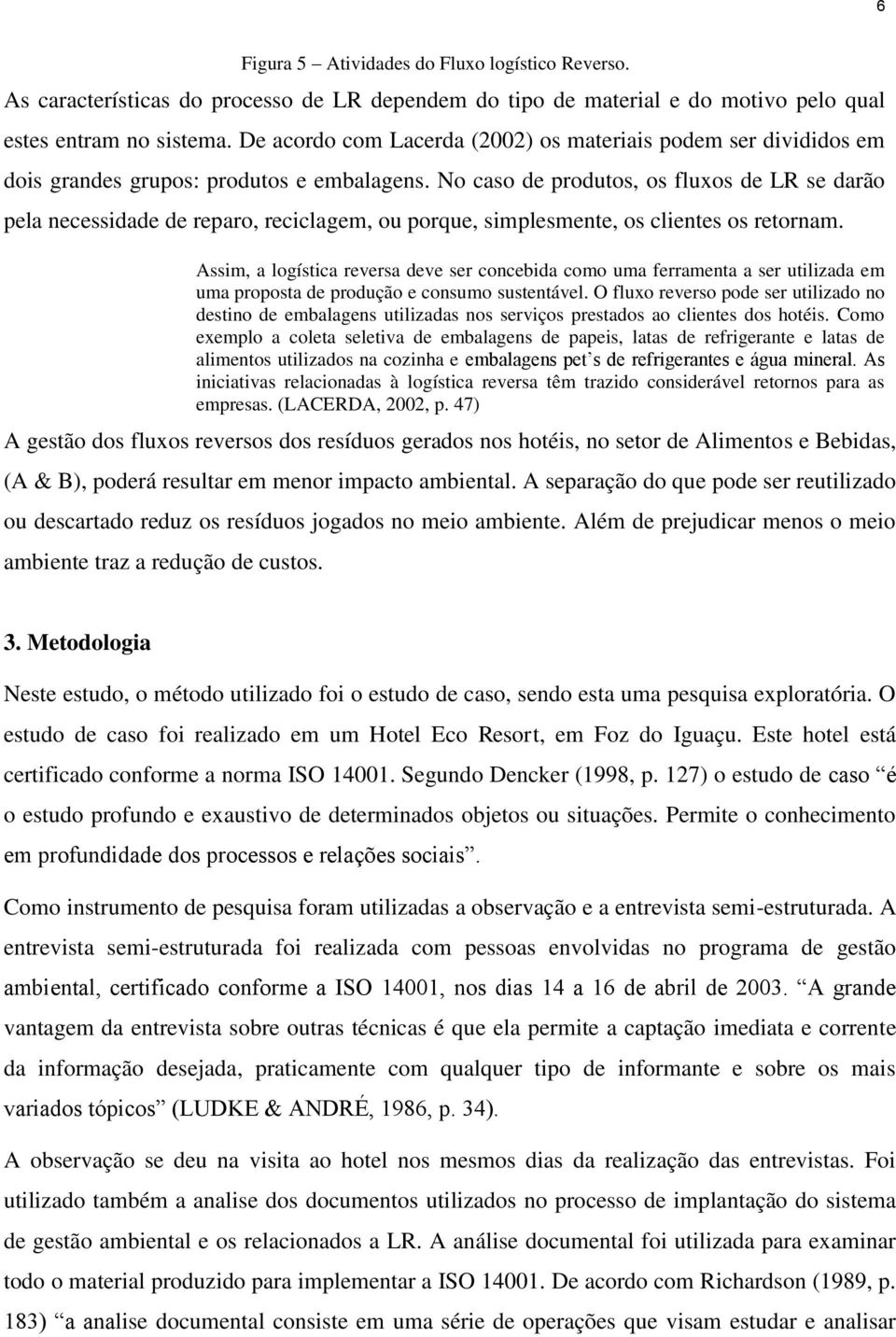 No caso de produtos, os fluxos de LR se darão pela necessidade de reparo, reciclagem, ou porque, simplesmente, os clientes os retornam.