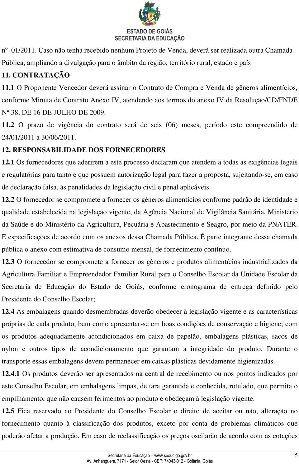 1 O Proponente Vencedor deverá assinar o Contrato de Compra e Venda de gêneros alimentícios, conforme Minuta de Contrato Anexo IV, atendendo aos termos do anexo IV da Resolução/CD/FNDE Nº 38, DE 16