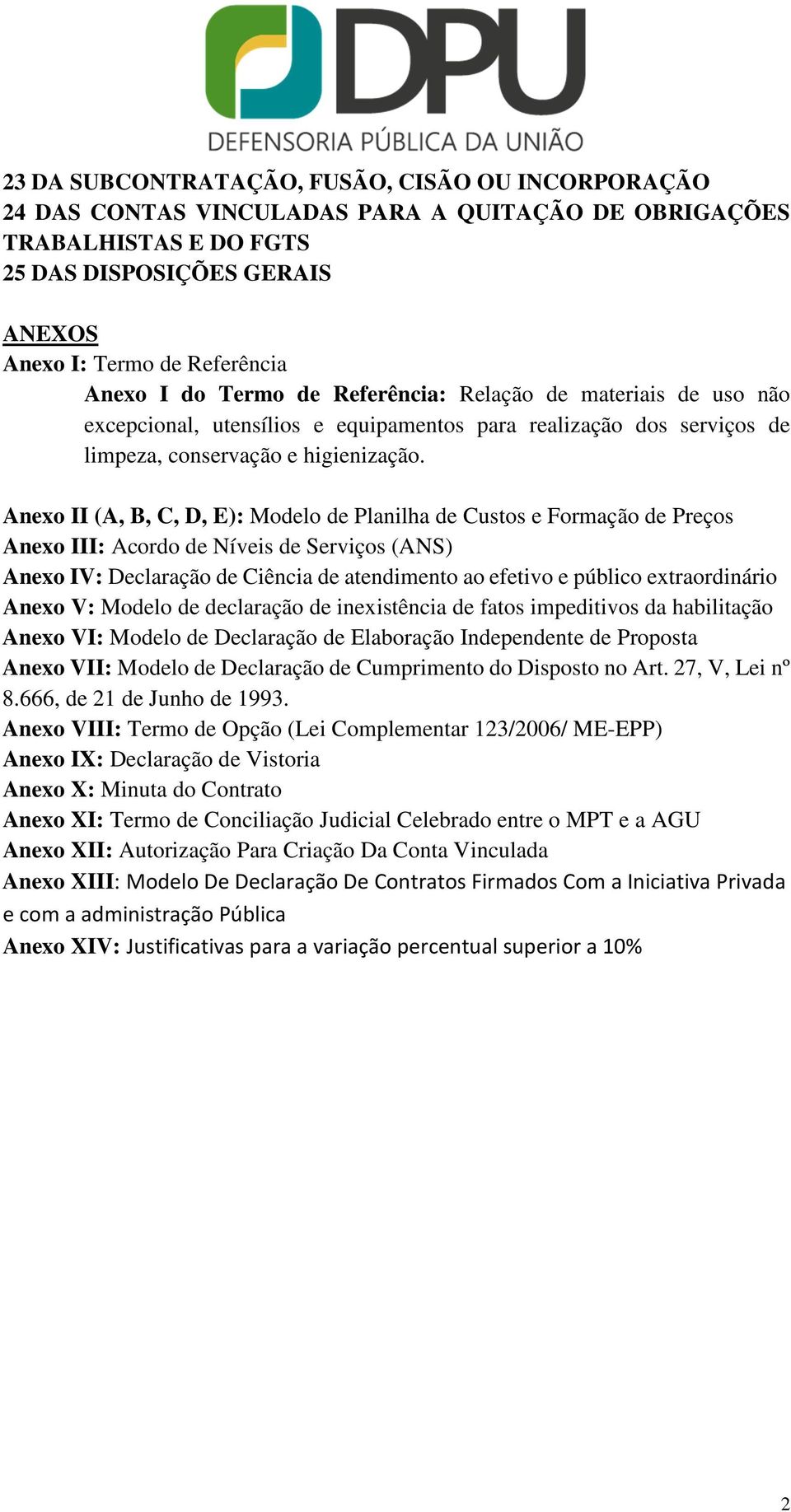 Anexo II (A, B, C, D, E): Modelo de Planilha de Custos e Formação de Preços Anexo III: Acordo de Níveis de Serviços (ANS) Anexo IV: Declaração de Ciência de atendimento ao efetivo e público