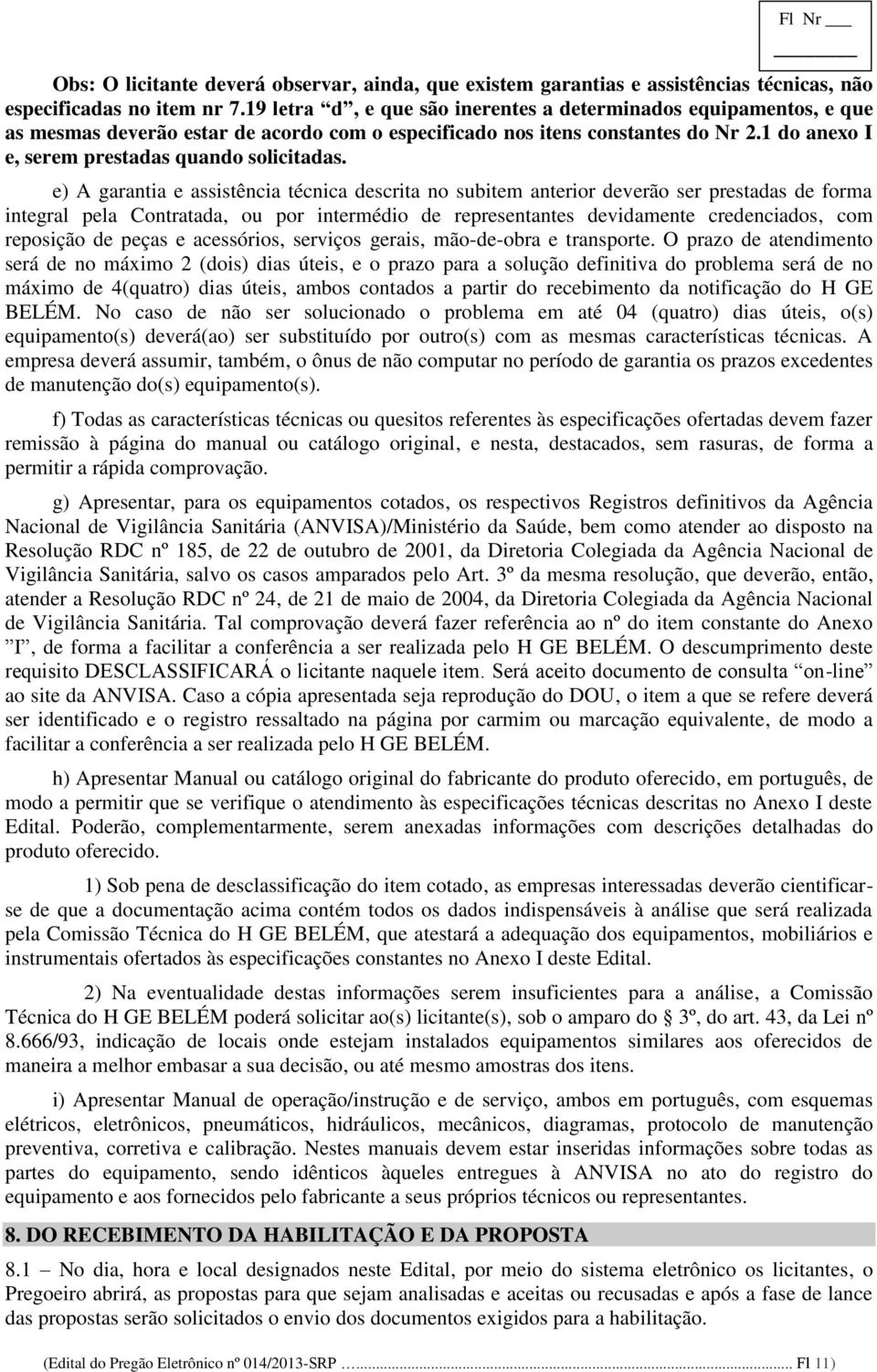 e) A garantia e assistência técnica descrita no subitem anterior deverão ser prestadas de forma integral pela Contratada, ou por intermédio de representantes devidamente credenciados, com reposição