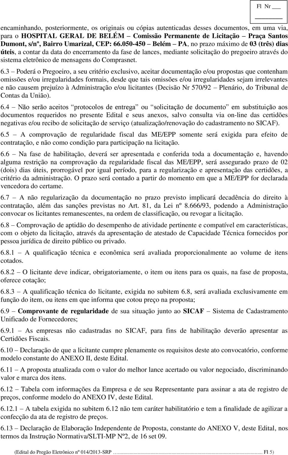 050-450 Belém PA, no prazo máximo de 03 (três) dias úteis, a contar da data do encerramento da fase de lances, mediante solicitação do pregoeiro através do sistema eletrônico de mensagens do