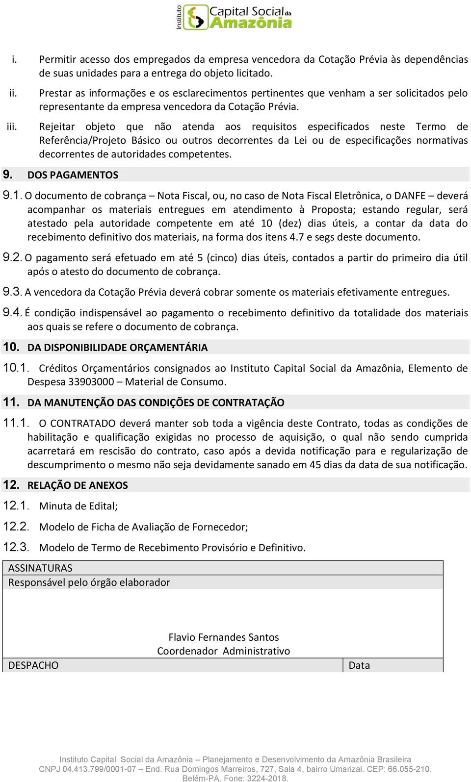 Rejeitar objeto que não atenda aos requisitos especificados neste Termo de Referência/Projeto Básico ou outros decorrentes da Lei ou de especificações normativas decorrentes de autoridades