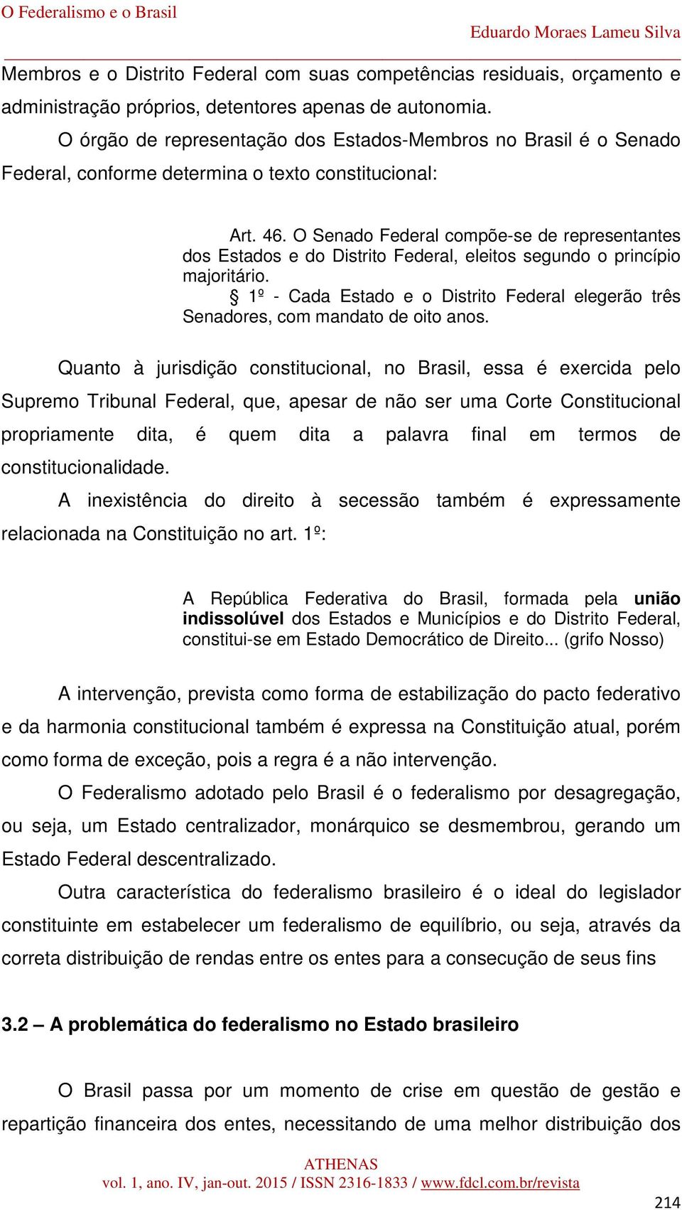 O Senado Federal compõe-se de representantes dos Estados e do Distrito Federal, eleitos segundo o princípio majoritário.