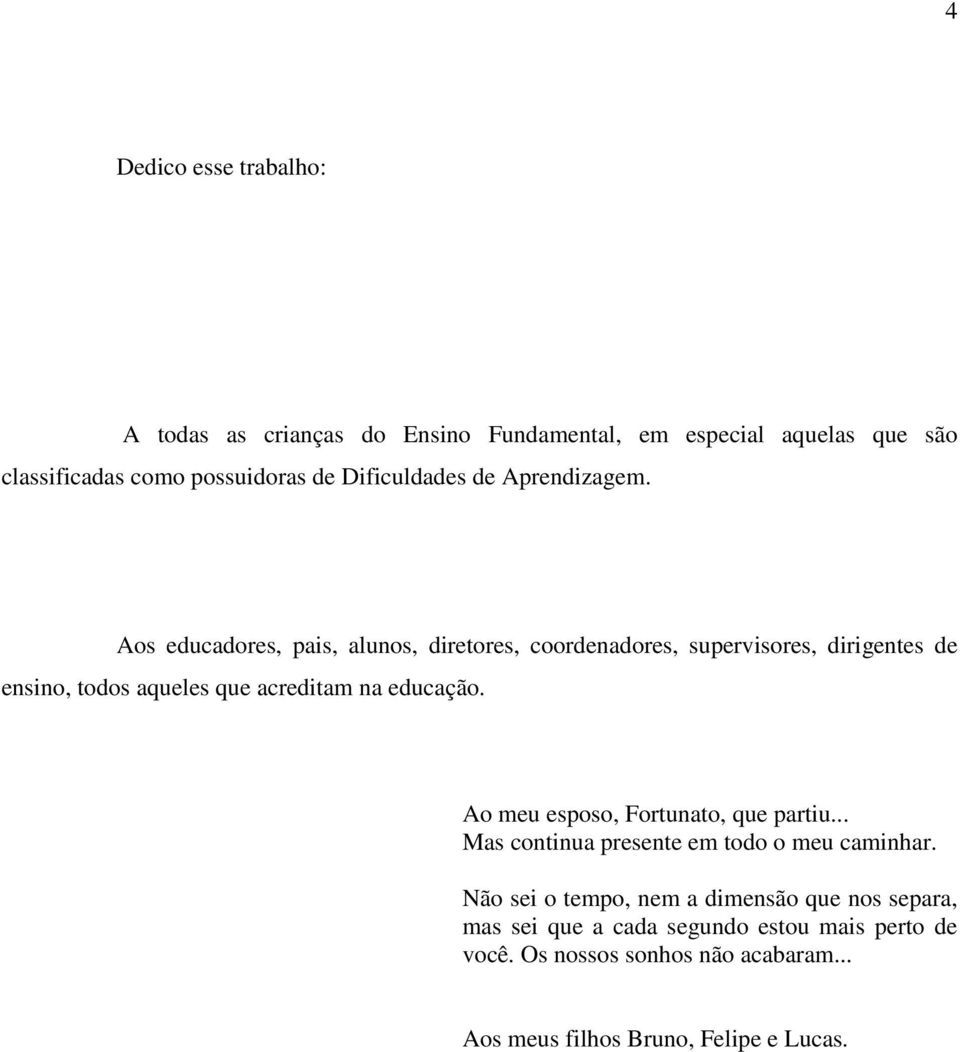 Aos educadores, pais, alunos, diretores, coordenadores, supervisores, dirigentes de ensino, todos aqueles que acreditam na educação.