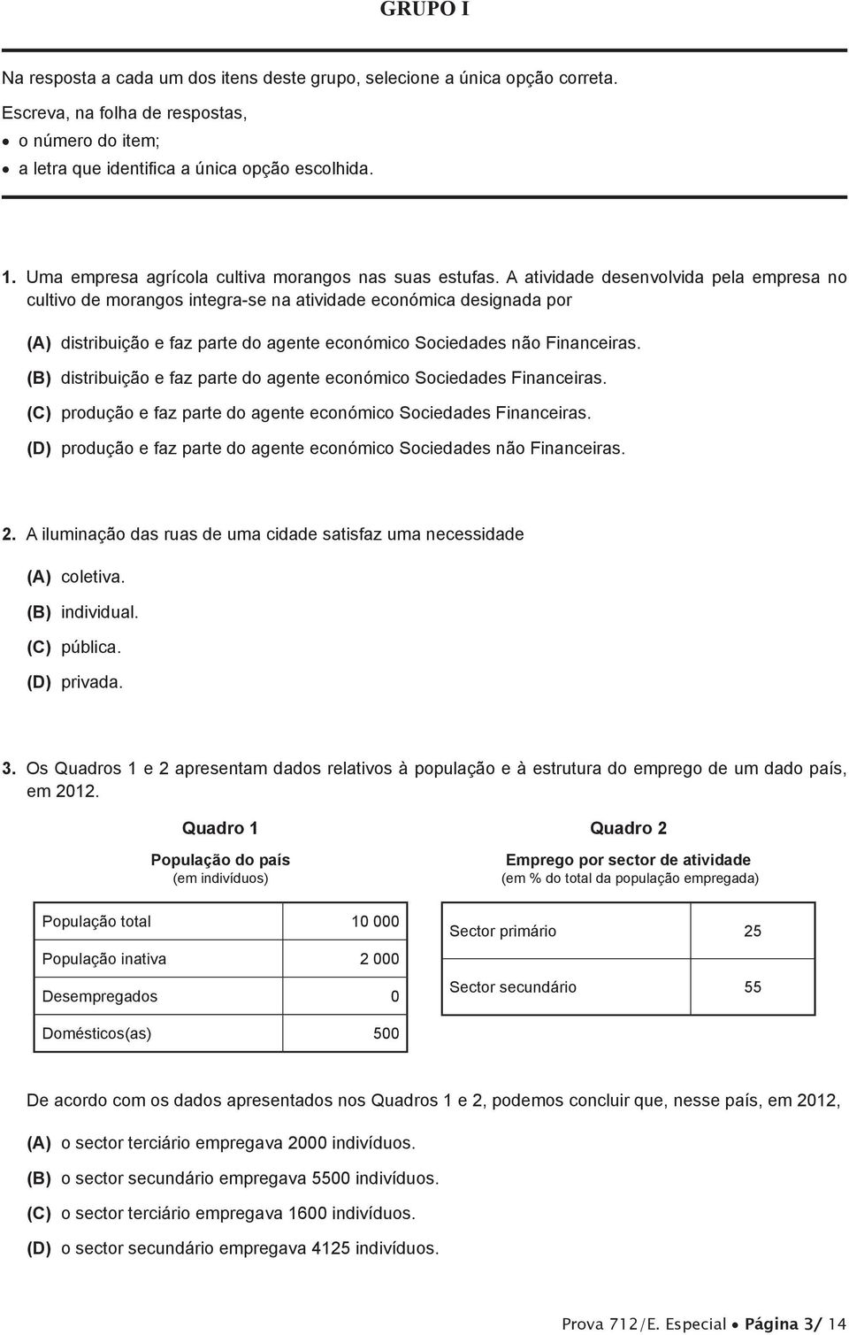 A atividade desenvolvida pela empresa no cultivo de morangos integra-se na atividade económica designada por (A) distribuição e faz parte do agente económico Sociedades não Financeiras.