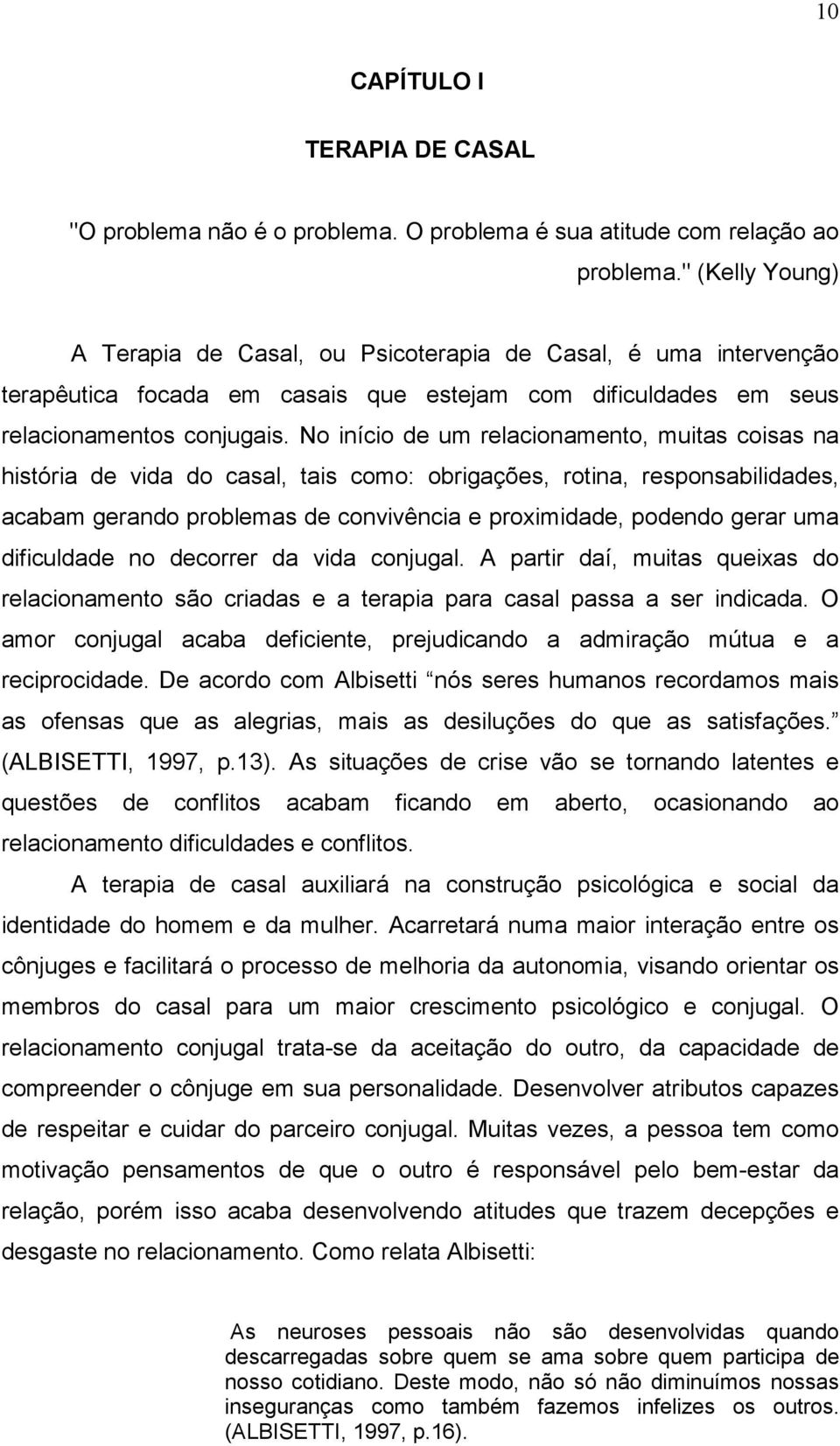 No início de um relacionamento, muitas coisas na história de vida do casal, tais como: obrigações, rotina, responsabilidades, acabam gerando problemas de convivência e proximidade, podendo gerar uma