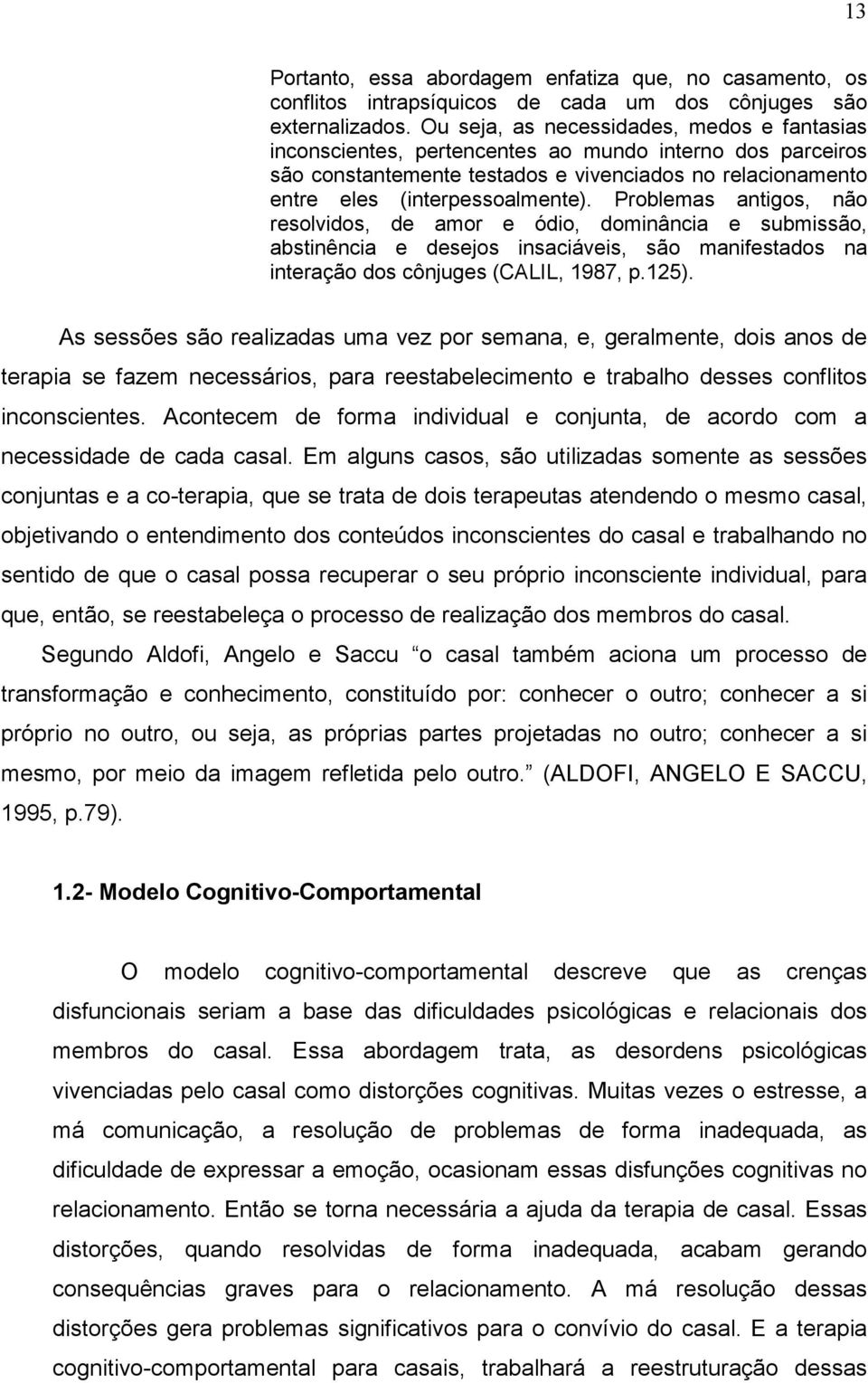 Problemas antigos, não resolvidos, de amor e ódio, dominância e submissão, abstinência e desejos insaciáveis, são manifestados na interação dos cônjuges (CALIL, 1987, p.125).