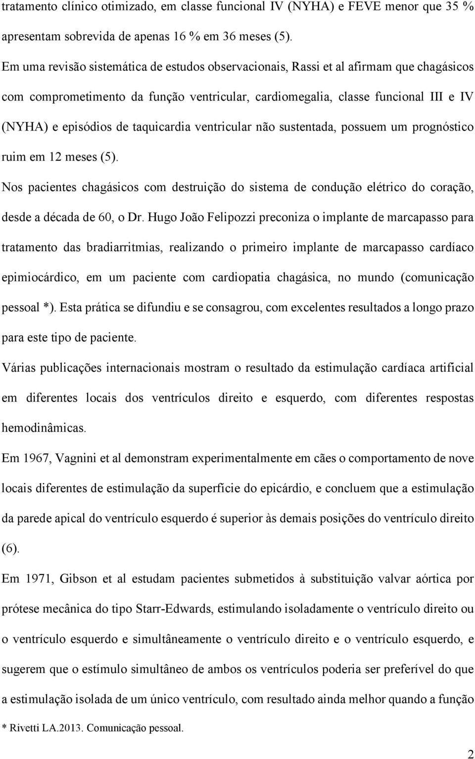 taquicardia ventricular não sustentada, possuem um prognóstico ruim em 12 meses (5). Nos pacientes chagásicos com destruição do sistema de condução elétrico do coração, desde a década de 60, o Dr.