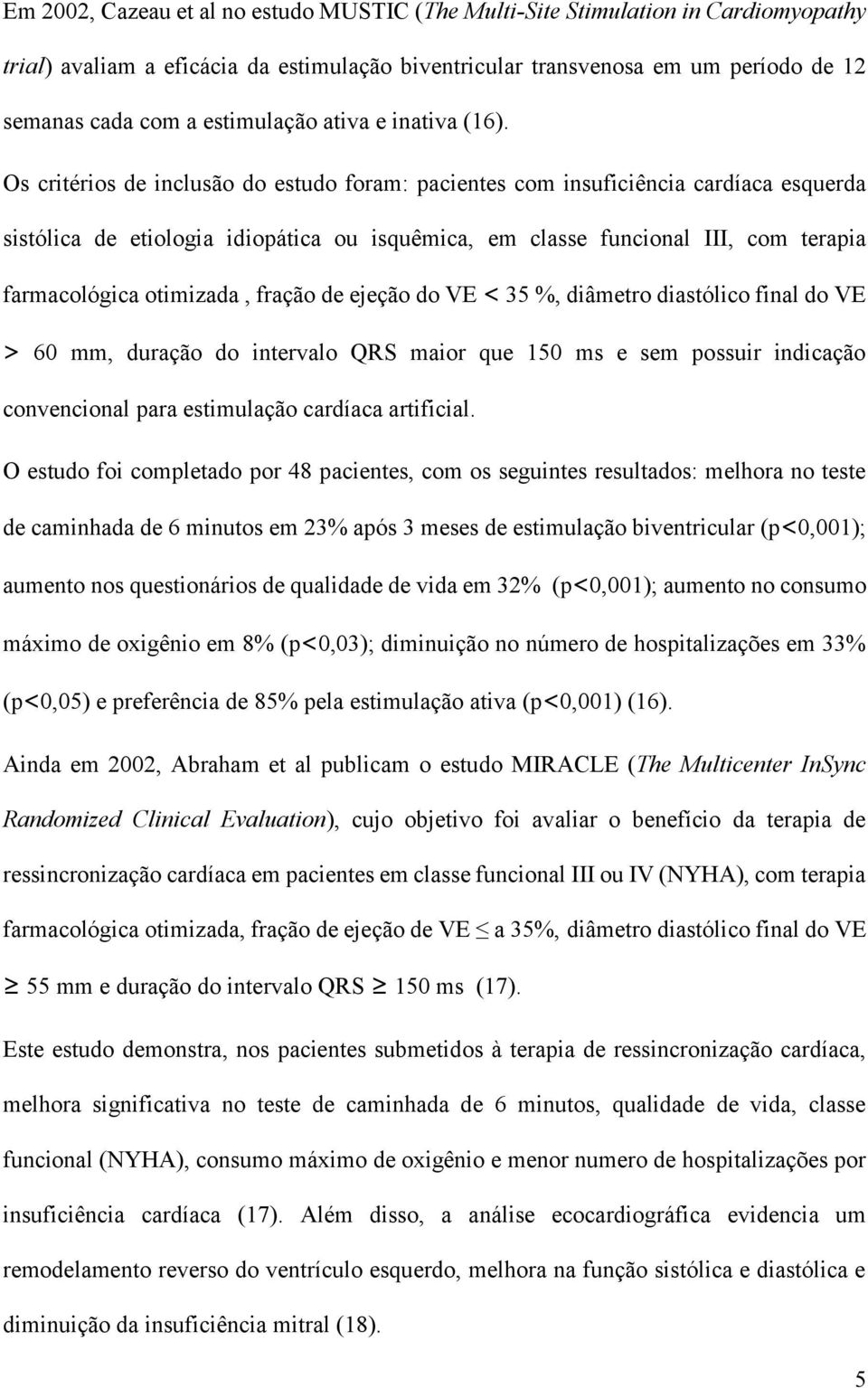 Os critérios de inclusão do estudo foram: pacientes com insuficiência cardíaca esquerda sistólica de etiologia idiopática ou isquêmica, em classe funcional III, com terapia farmacológica otimizada,