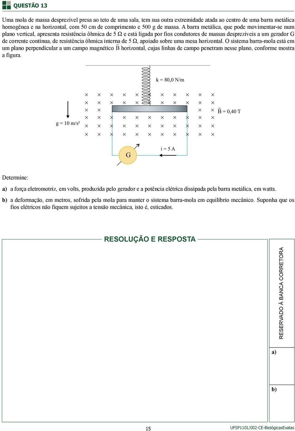 A barra metálica, que pode movimentar-se num plano vertical, apresenta resistência ôhmica de 5 Ω e está ligada por fios condutores de massas desprezíveis a um gerador G de corrente contínua, de